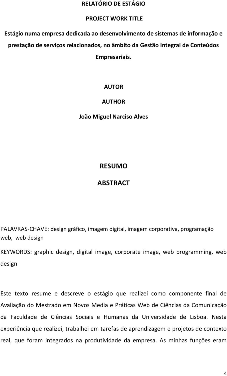 AUTOR AUTHOR João Miguel Narciso Alves RESUMO ABSTRACT PALAVRAS-CHAVE: design gráfico, imagem digital, imagem corporativa, programação web, web design KEYWORDS: graphic design, digital image,