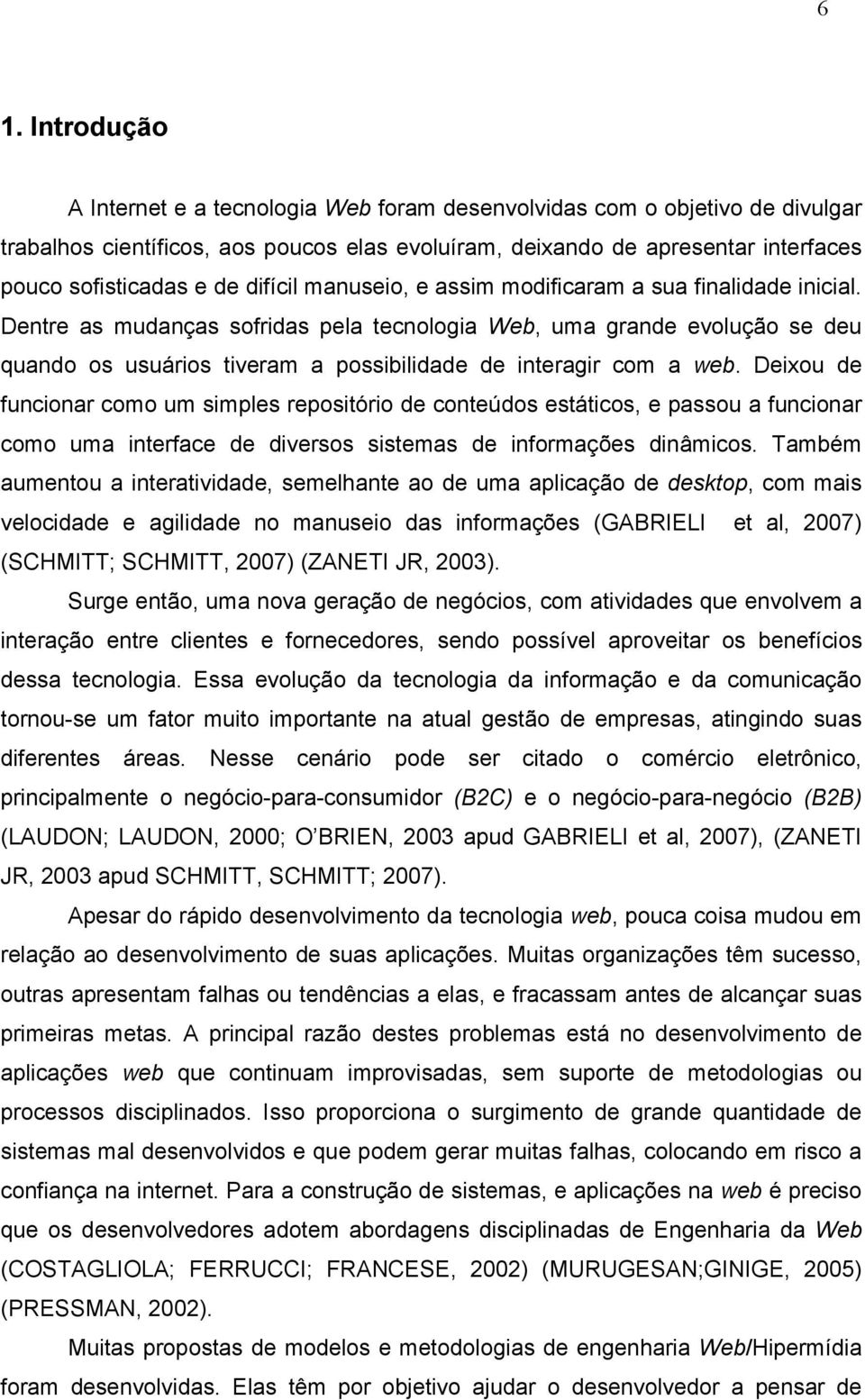 Dentre as mudanças sofridas pela tecnologia Web, uma grande evolução se deu quando os usuários tiveram a possibilidade de interagir com a web.