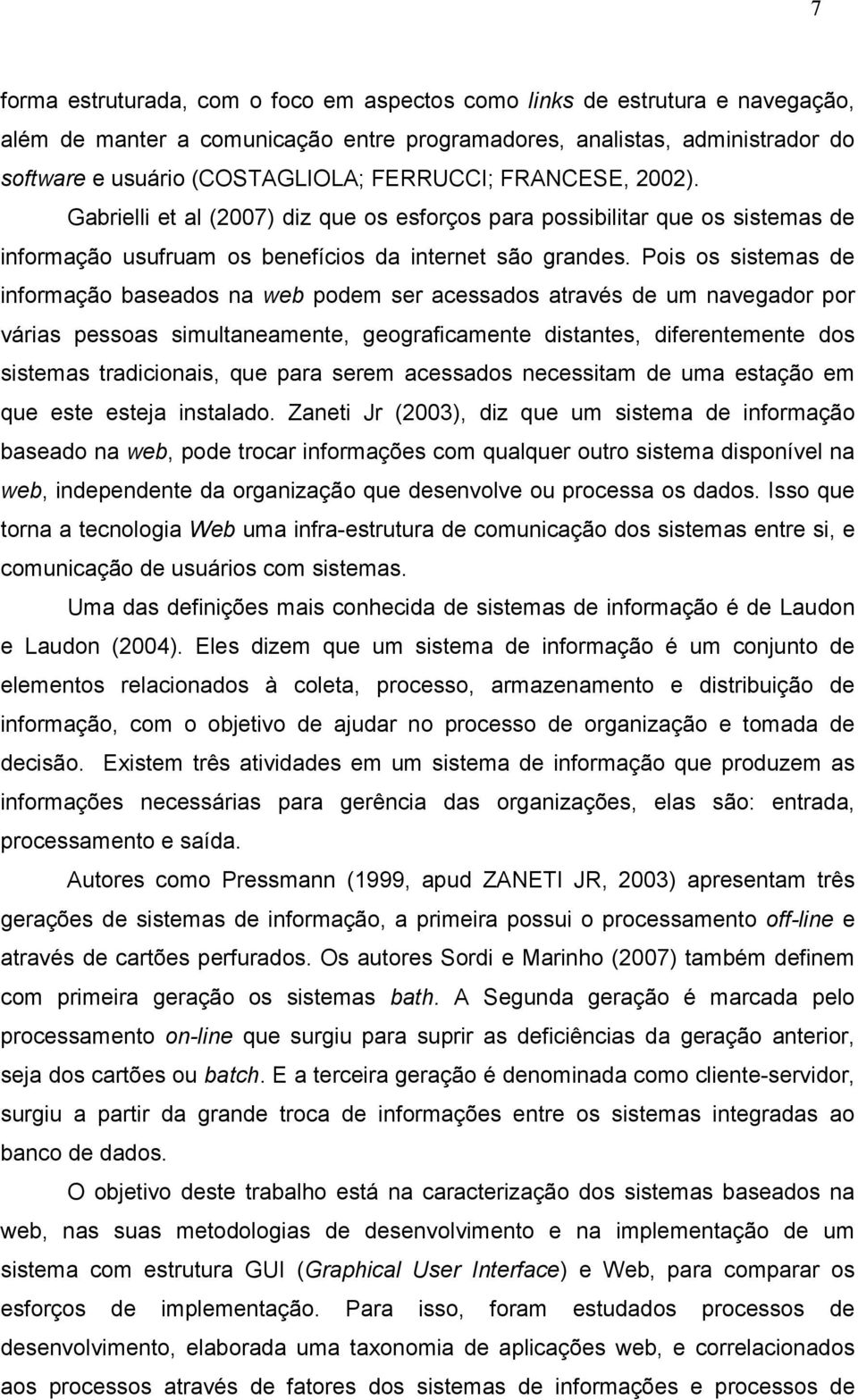 Pois os sistemas de informação baseados na web podem ser acessados através de um navegador por várias pessoas simultaneamente, geograficamente distantes, diferentemente dos sistemas tradicionais, que