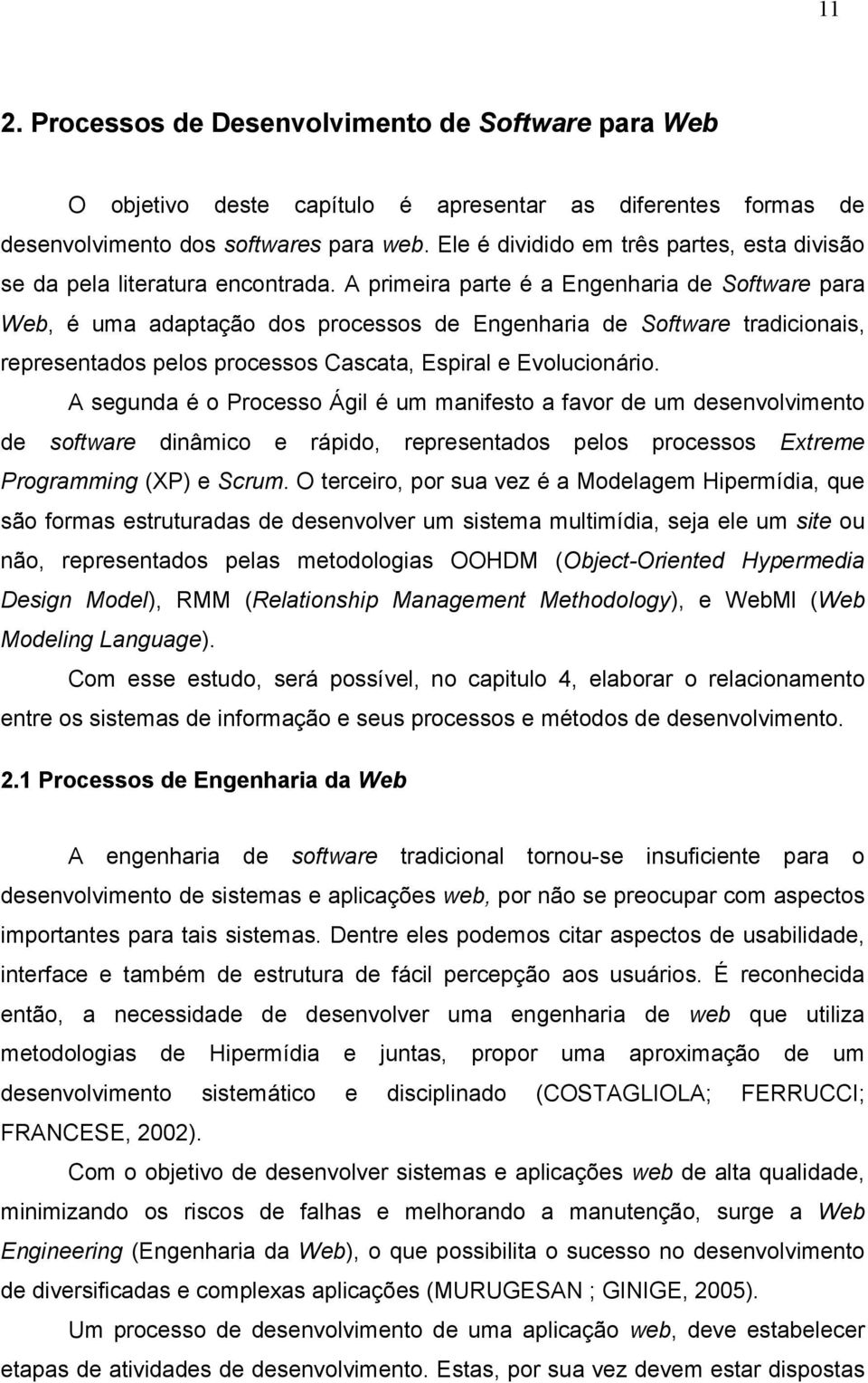 A primeira parte é a Engenharia de Software para Web, é uma adaptação dos processos de Engenharia de Software tradicionais, representados pelos processos Cascata, Espiral e Evolucionário.