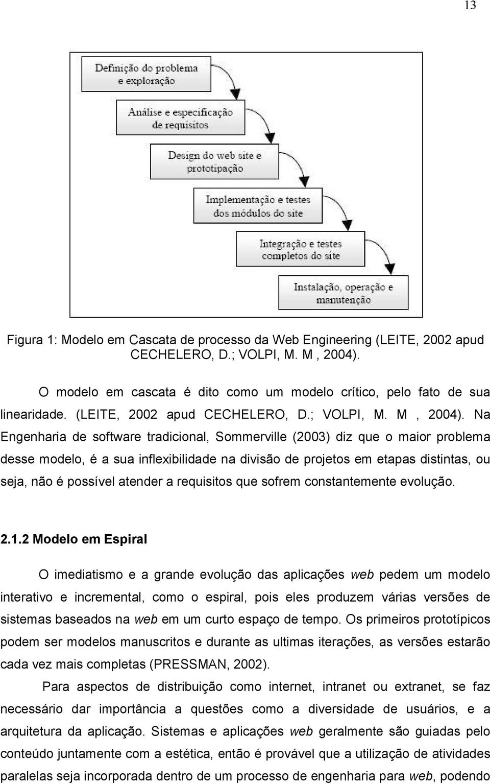 Na Engenharia de software tradicional, Sommerville (2003) diz que o maior problema desse modelo, é a sua inflexibilidade na divisão de projetos em etapas distintas, ou seja, não é possível atender a