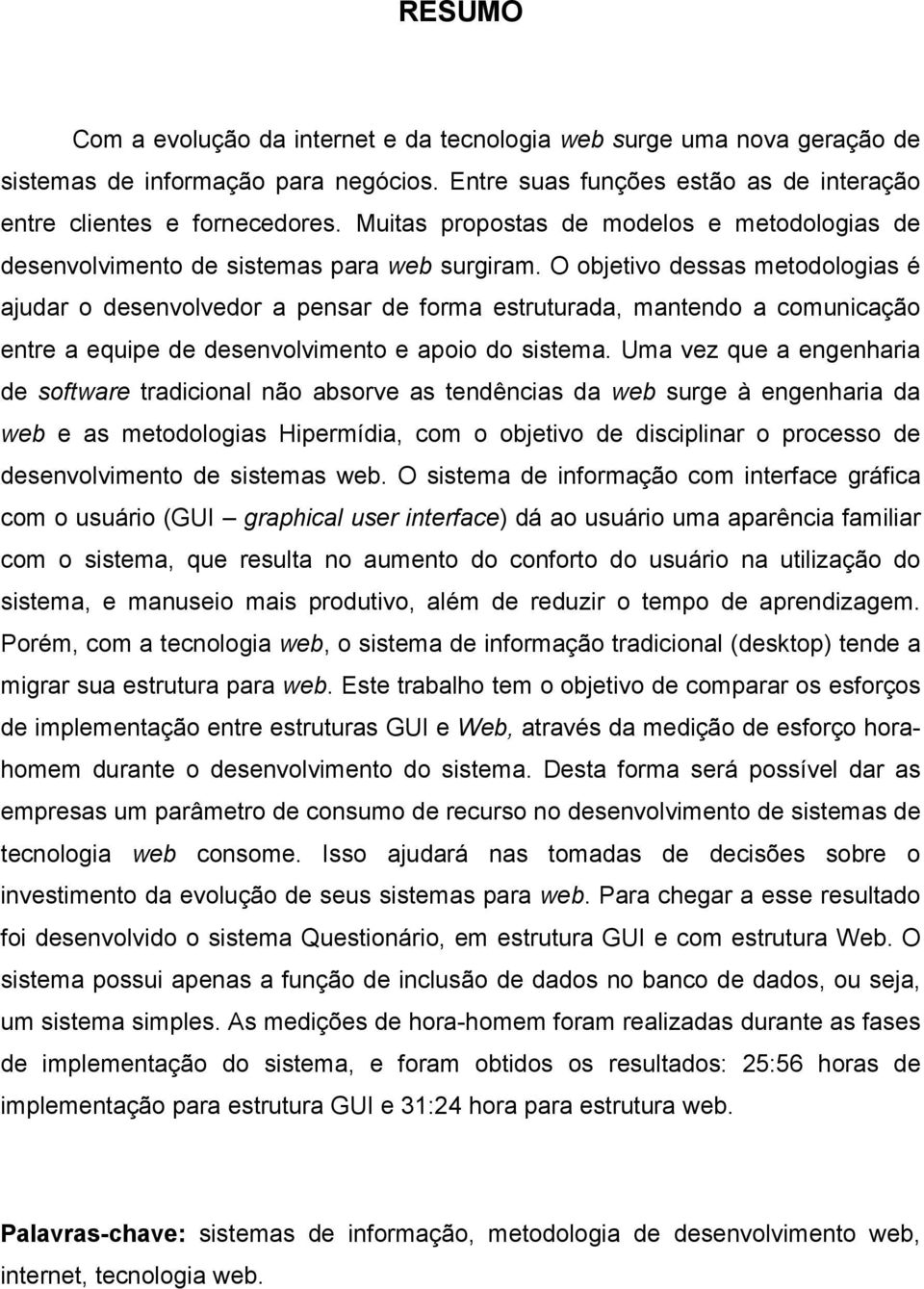 O objetivo dessas metodologias é ajudar o desenvolvedor a pensar de forma estruturada, mantendo a comunicação entre a equipe de desenvolvimento e apoio do sistema.