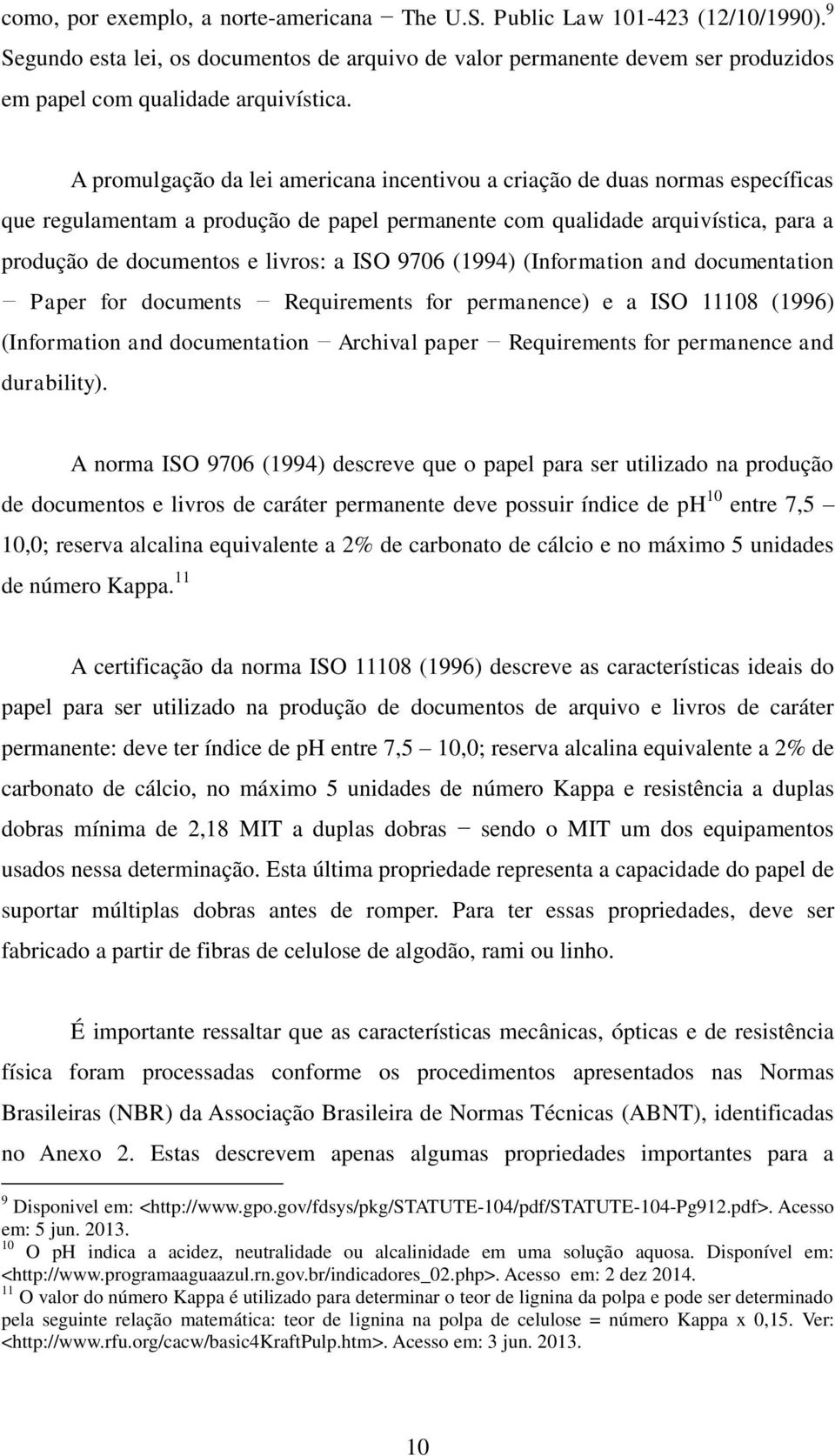 A promulgação da lei americana incentivou a criação de duas normas específicas que regulamentam a produção de papel permanente com qualidade arquivística, para a produção de documentos e livros: a