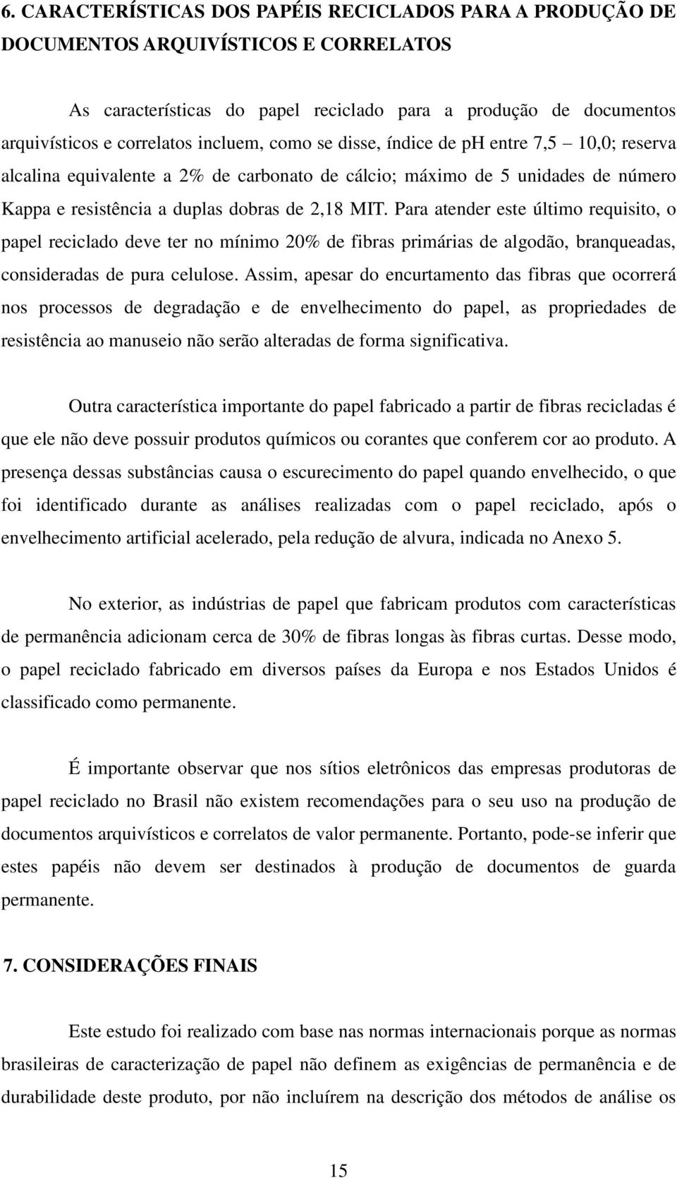 Para atender este último requisito, o papel reciclado deve ter no mínimo 20% de fibras primárias de algodão, branqueadas, consideradas de pura celulose.