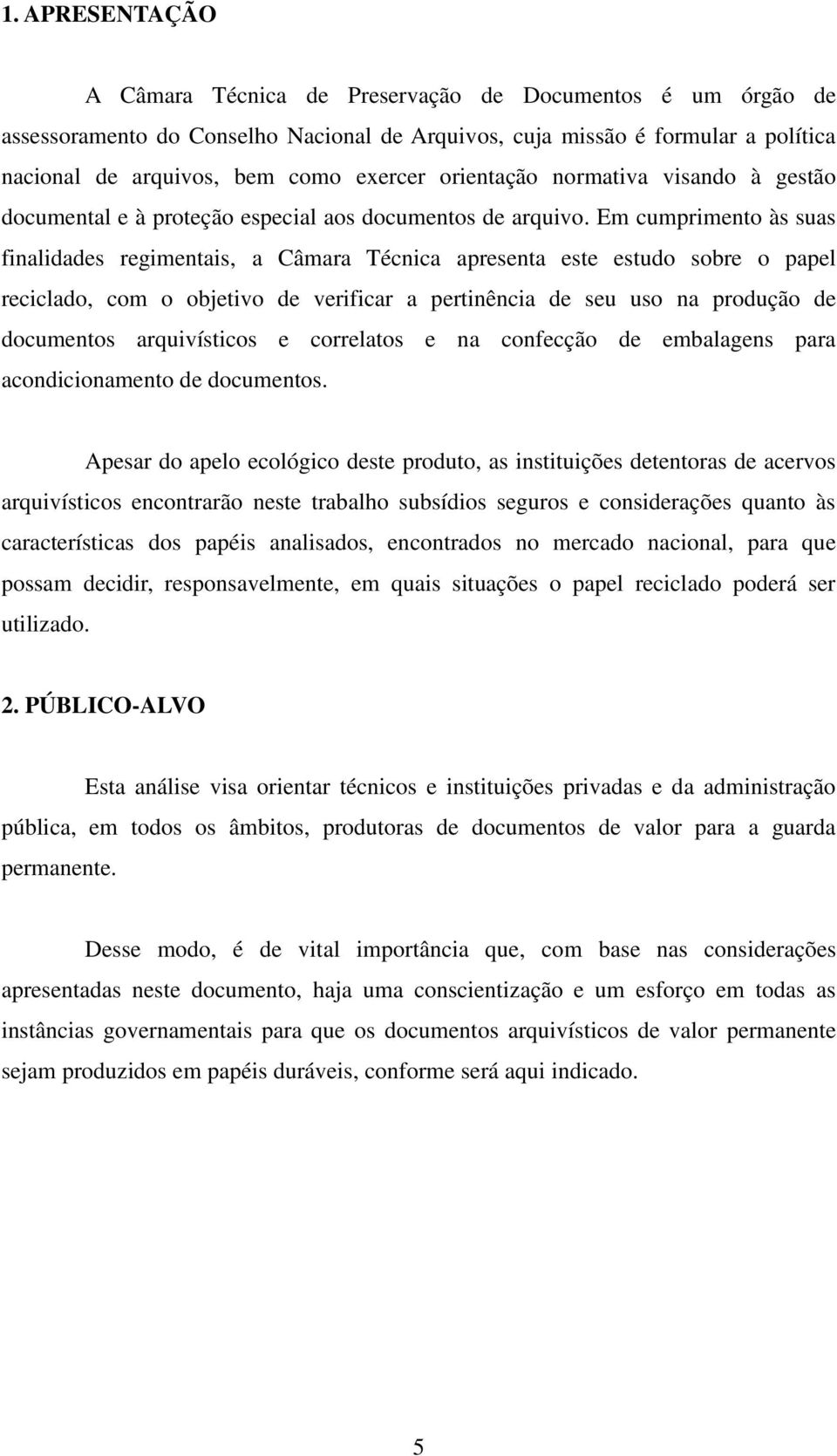 Em cumprimento às suas finalidades regimentais, a Câmara Técnica apresenta este estudo sobre o papel reciclado, com o objetivo de verificar a pertinência de seu uso na produção de documentos