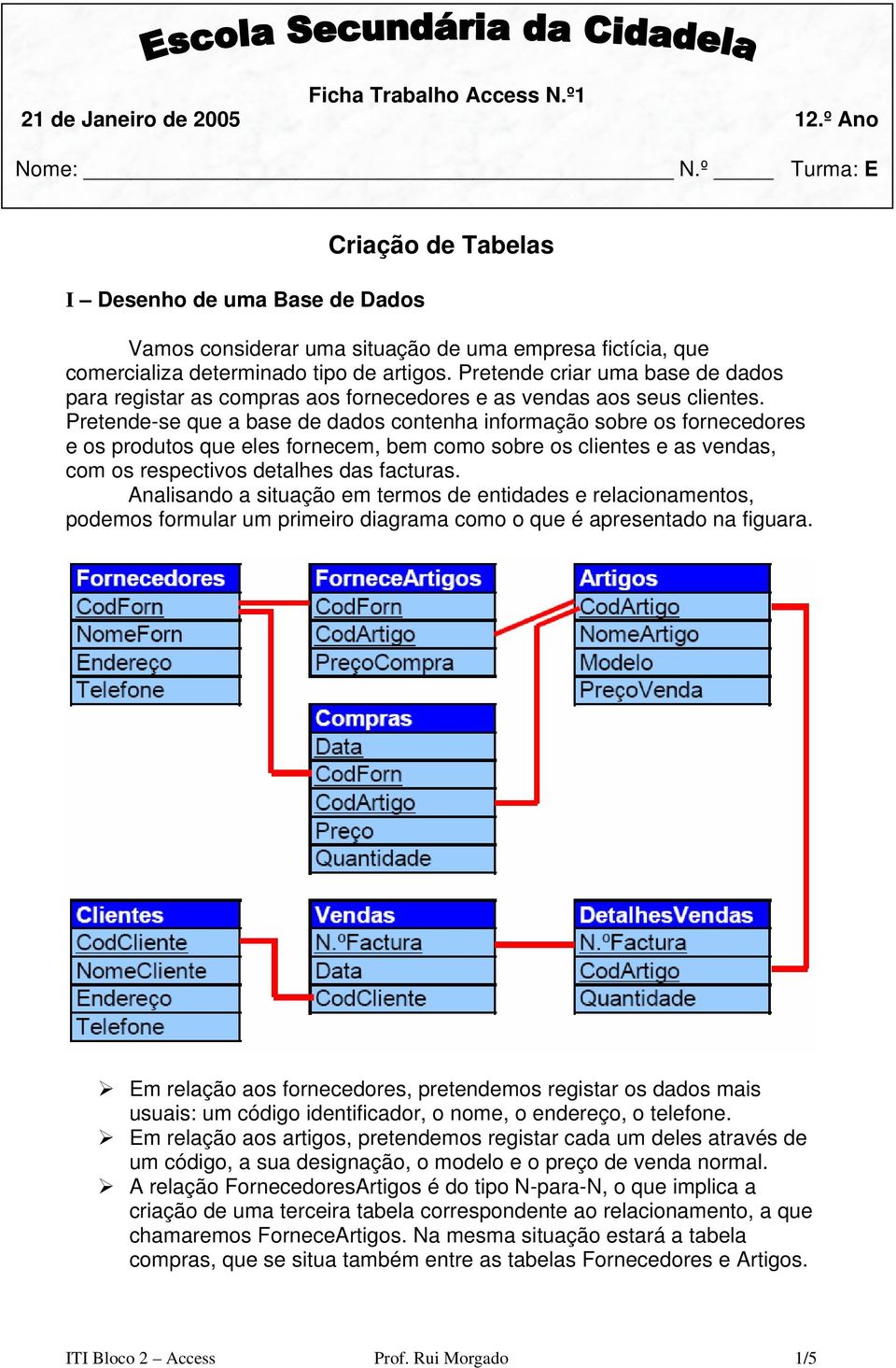 Pretende criar uma base de dados para registar as compras aos fornecedores e as vendas aos seus clientes.