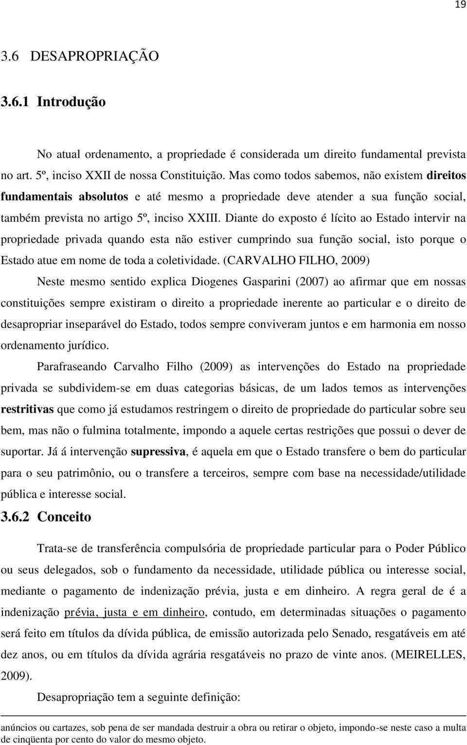 Diante do exposto é lícito ao Estado intervir na propriedade privada quando esta não estiver cumprindo sua função social, isto porque o Estado atue em nome de toda a coletividade.