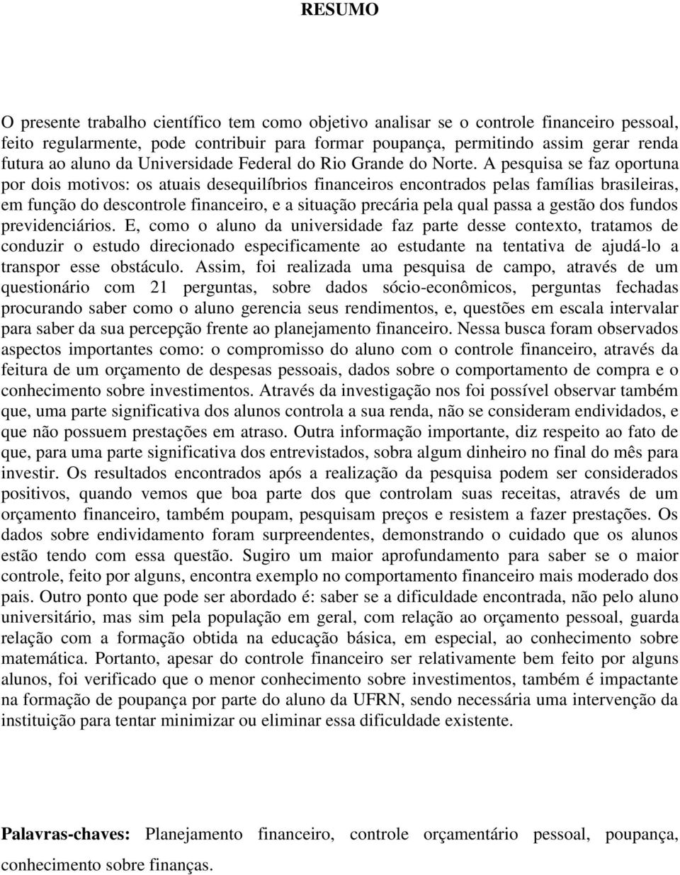 A pesquisa se faz oportuna por dois motivos: os atuais desequilíbrios financeiros encontrados pelas famílias brasileiras, em função do descontrole financeiro, e a situação precária pela qual passa a