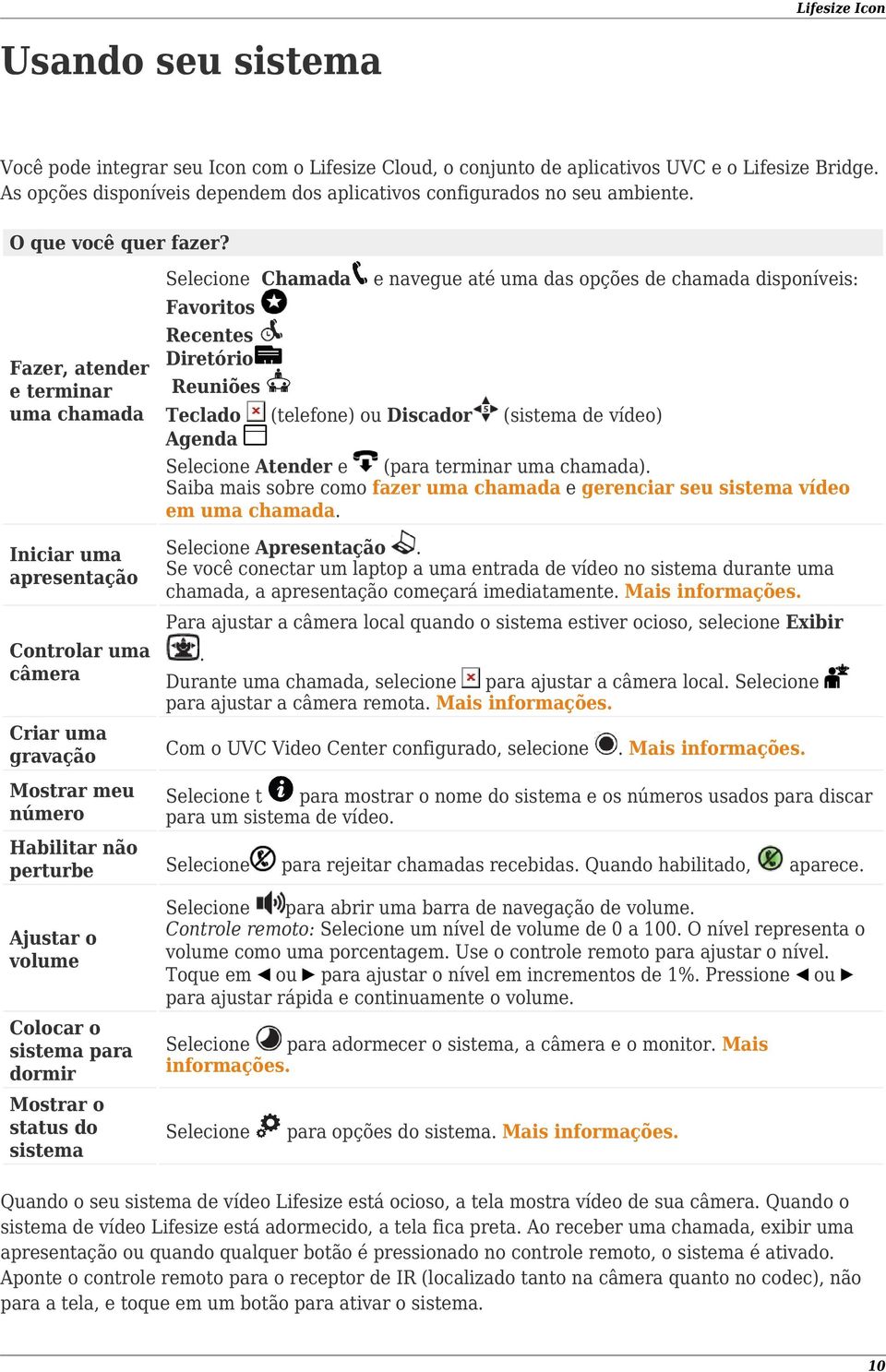 Fazer, atender e terminar uma chamada Selecione Chamada e navegue até uma das opções de chamada disponíveis: Favoritos Recentes Diretório Reuniões Teclado (telefone) ou Discador (sistema de vídeo)