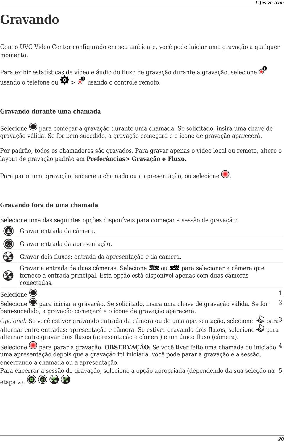 Gravando durante uma chamada Selecione para começar a gravação durante uma chamada. Se solicitado, insira uma chave de gravação válida.