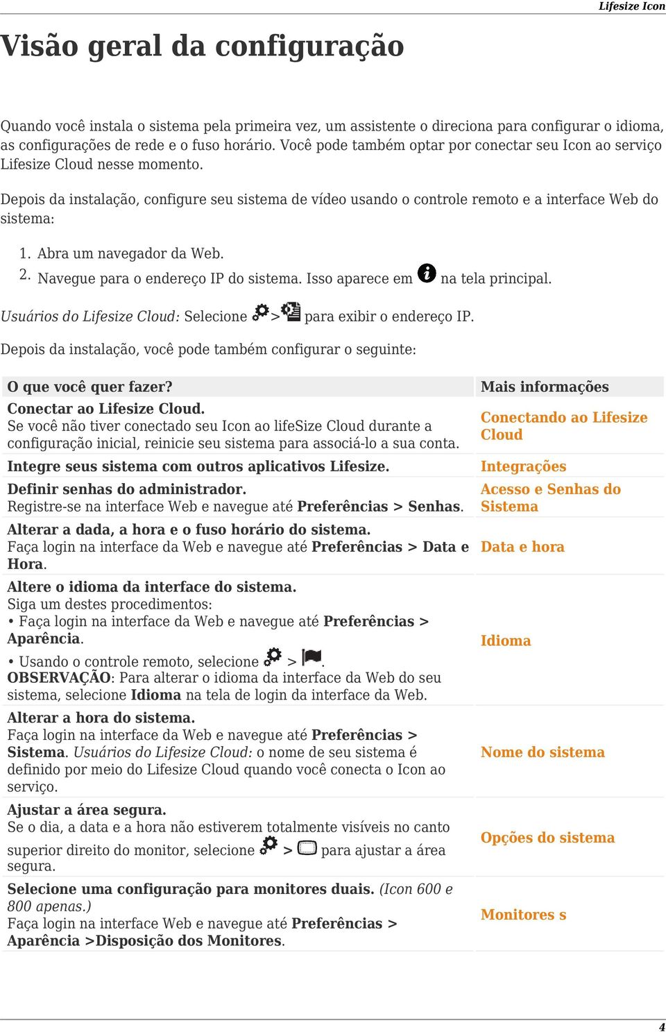 Abra um navegador da Web. Navegue para o endereço IP do sistema. Isso aparece em na tela principal. Usuários do Lifesize Cloud: Selecione > para exibir o endereço IP.