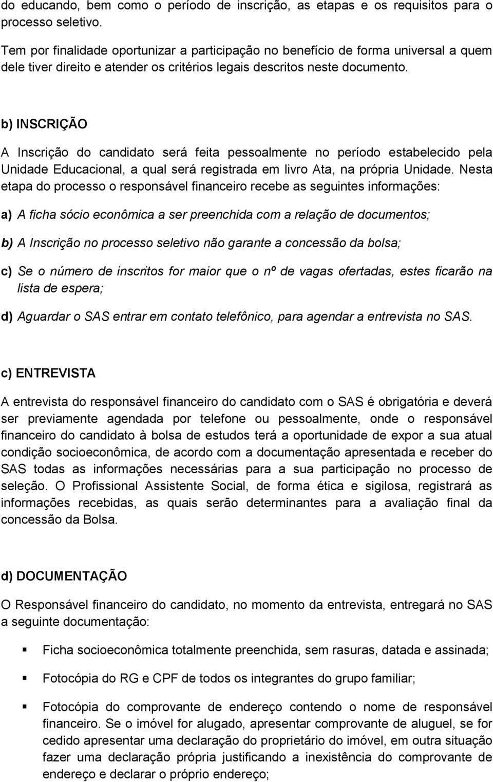 b) INSCRIÇÃO A Inscrição do candidato será feita pessoalmente no período estabelecido pela Unidade Educacional, a qual será registrada em livro Ata, na própria Unidade.