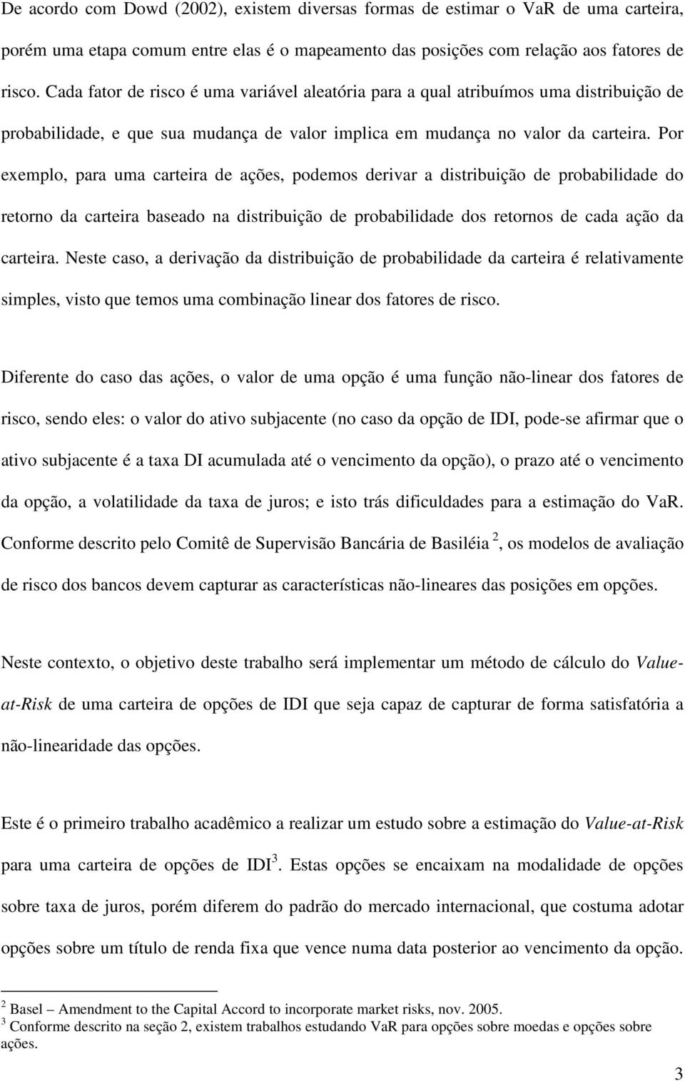 Por exemplo, para uma carteira de ações, podemos derivar a distribuição de probabilidade do retorno da carteira baseado na distribuição de probabilidade dos retornos de cada ação da carteira.