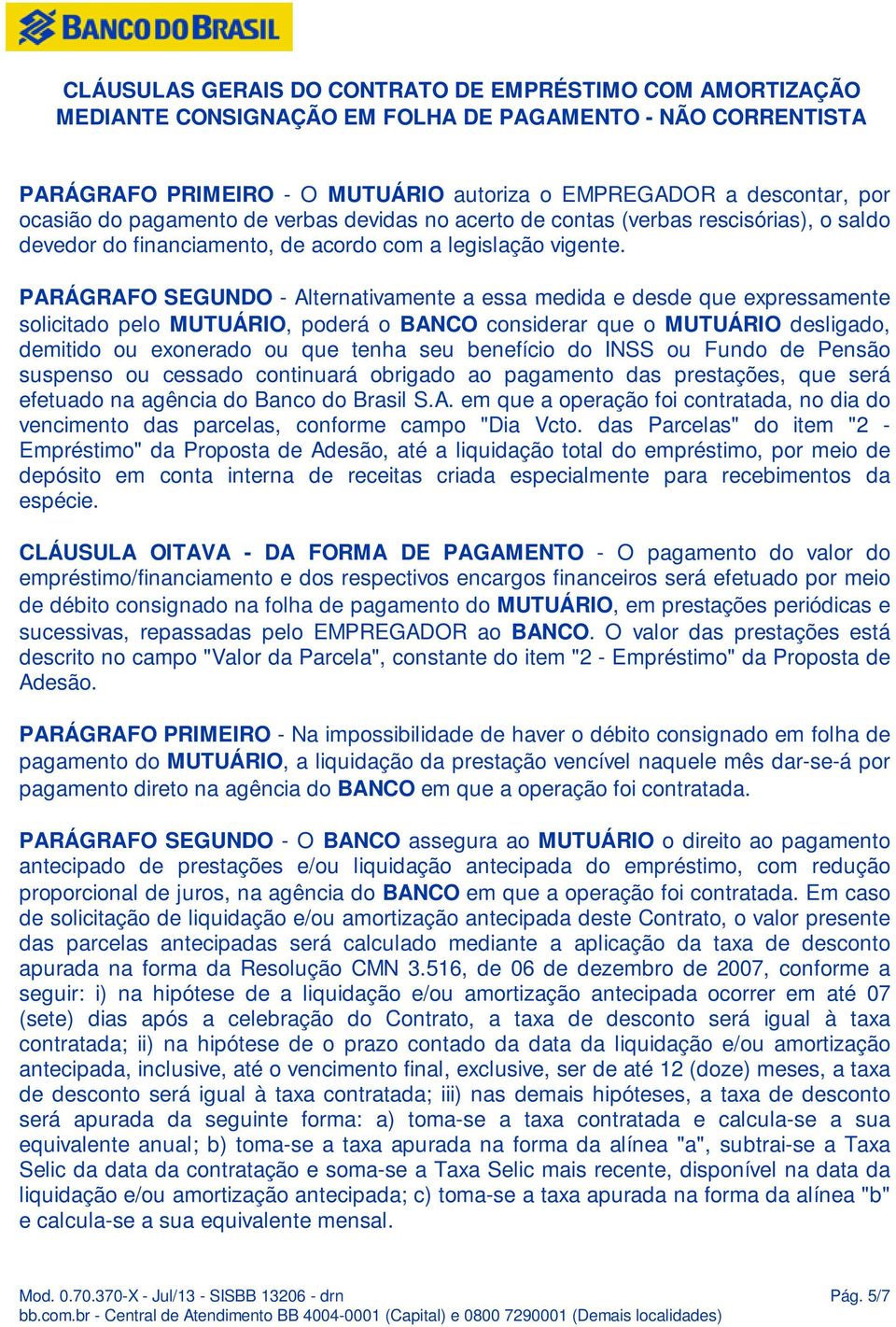 PARÁGRAFO SEGUNDO - Alternativamente a essa medida e desde que expressamente solicitado pelo MUTUÁRIO, poderá o BANCO considerar que o MUTUÁRIO desligado, demitido ou exonerado ou que tenha seu