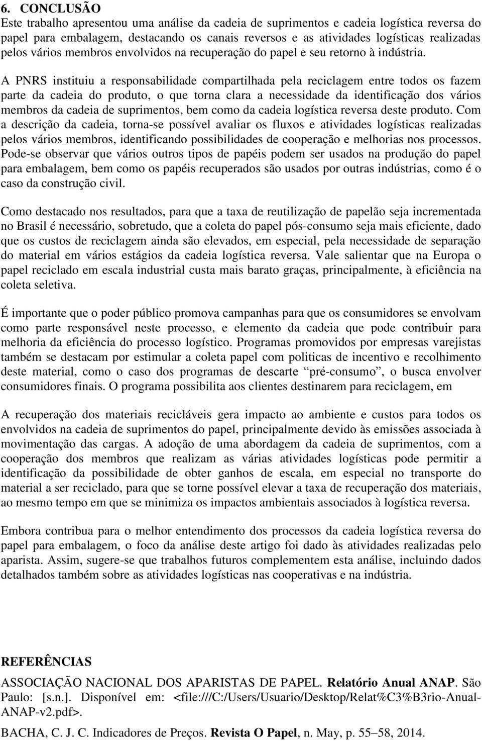 A PNRS instituiu a responsabilidade compartilhada pela reciclagem entre todos os fazem parte da cadeia do produto, o que torna clara a necessidade da identificação dos vários membros da cadeia de