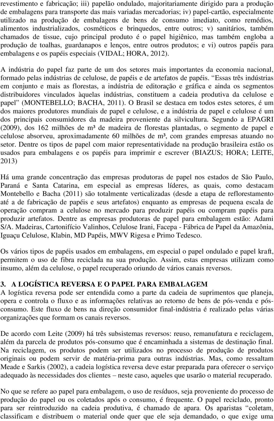 é o papel higiênico, mas também engloba a produção de toalhas, guardanapos e lenços, entre outros produtos; e vi) outros papéis para embalagens e os papéis especiais (VIDAL; HORA, 2012).