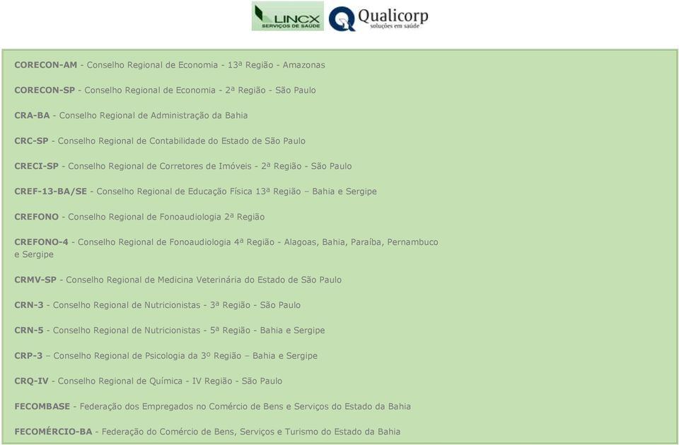 Bahia e Sergipe CREFONO - Conselho Regional de Fonoaudiologia 2ª Região CREFONO-4 - Conselho Regional de Fonoaudiologia 4ª Região - Alagoas, Bahia, Paraíba, Pernambuco e Sergipe CRMV-SP - Conselho