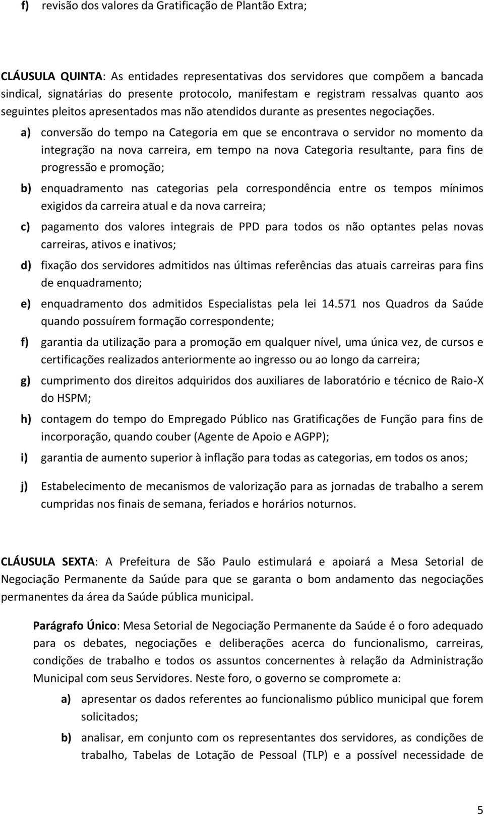 a) conversão do tempo na Categoria em que se encontrava o servidor no momento da integração na nova carreira, em tempo na nova Categoria resultante, para fins de progressão e promoção; b)