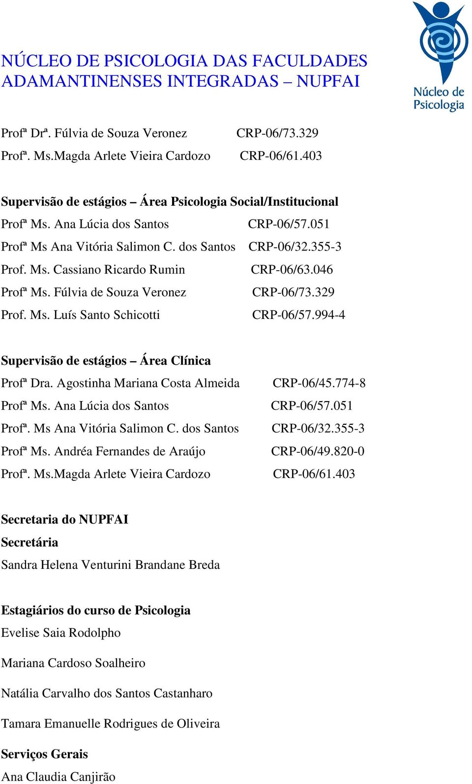 994-4 Supervisão de estágios Área Clínica Profª Dra. Agostinha Mariana Costa Almeida Profª Ms. Ana Lúcia dos Santos Profª. Ms Ana Vitória Salimon C. dos Santos Profª Ms.