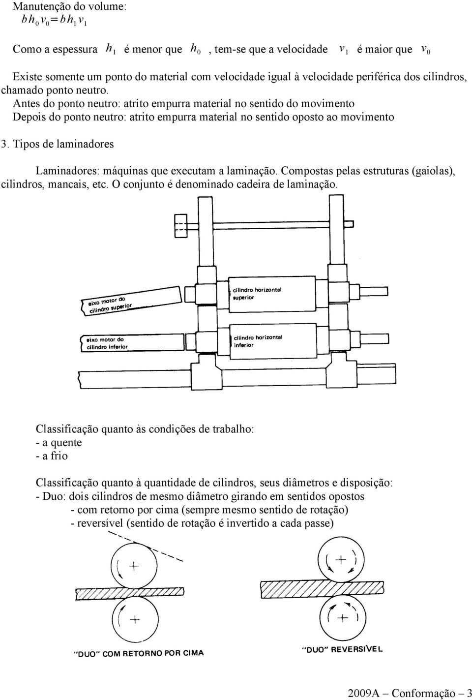 Tipos de laminadores Laminadores: máquinas que executam a laminação. Compostas pelas estruturas (gaiolas), cilindros, mancais, etc. O conjunto é denominado cadeira de laminação.