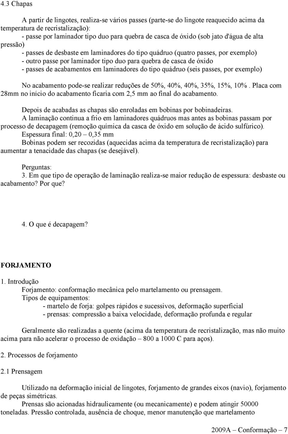 acabamentos em laminadores do tipo quádruo (seis passes, por exemplo) No acabamento pode-se realizar reduções de 50%, 40%, 40%, 35%, 15%, 10%.