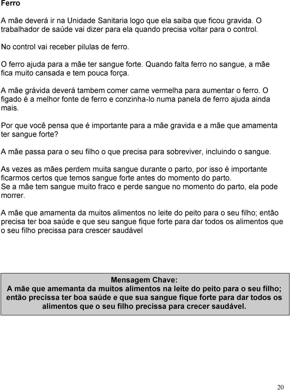 A mãe grávida deverá tambem comer carne vermelha para aumentar o ferro. O figado é a melhor fonte de ferro e conzinha-lo numa panela de ferro ajuda ainda mais.