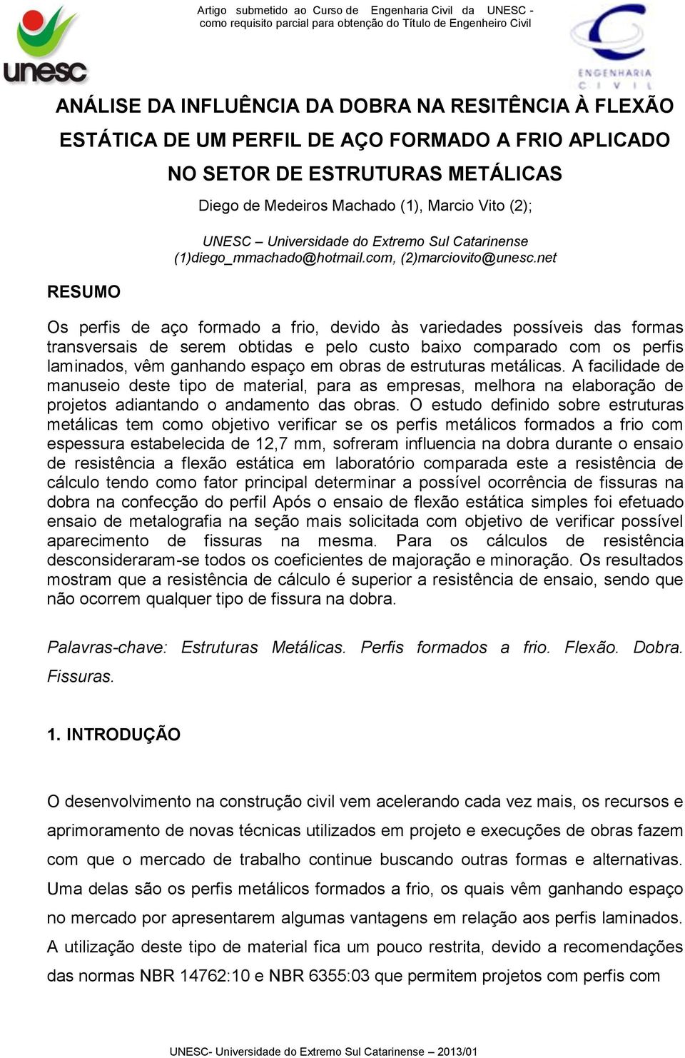 net Os perfis de aço formado a frio, devido às variedades possíveis das formas transversais de serem obtidas e pelo custo baixo comparado com os perfis laminados, vêm ganhando espaço em obras de