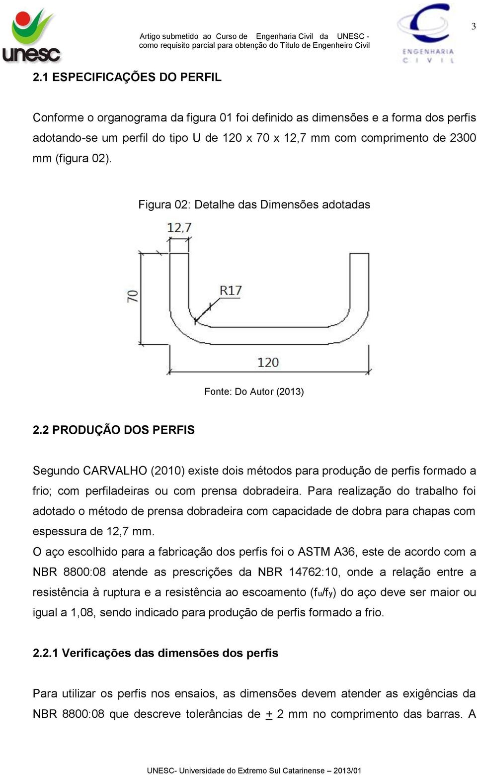 2 PRODUÇÃO DOS PERFIS Segundo CARVALHO (2010) existe dois métodos para produção de perfis formado a frio; com perfiladeiras ou com prensa dobradeira.