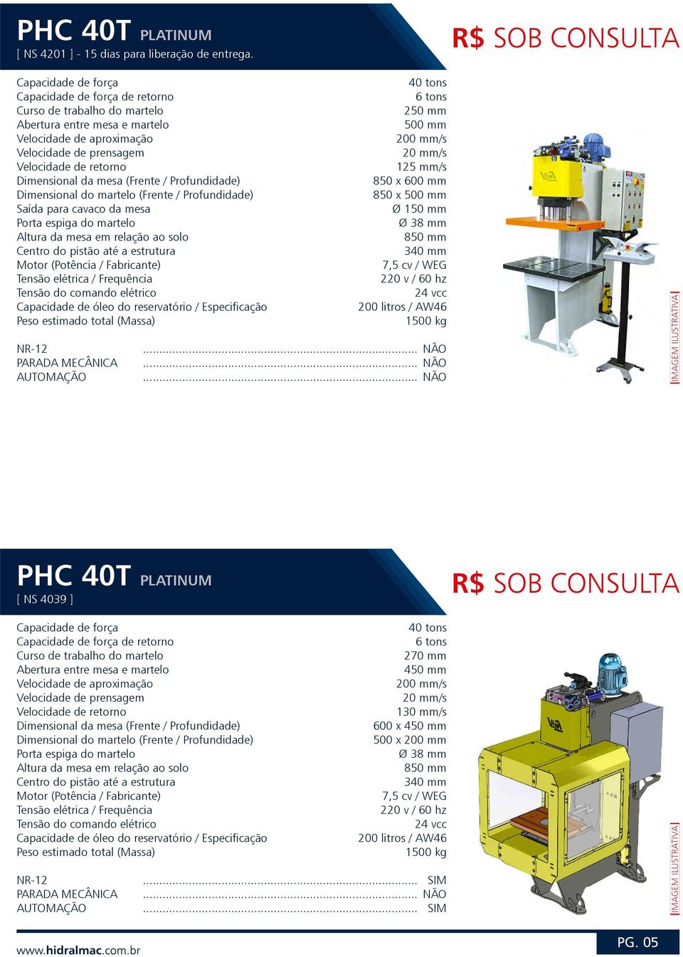 850 x 500 mm Ø 150 mm Ø 38 mm 340 mm 7,5 cv / WEG 200 litros / AW46 1500 kg PHC 40T PLATINUM [ NS 4039 ]