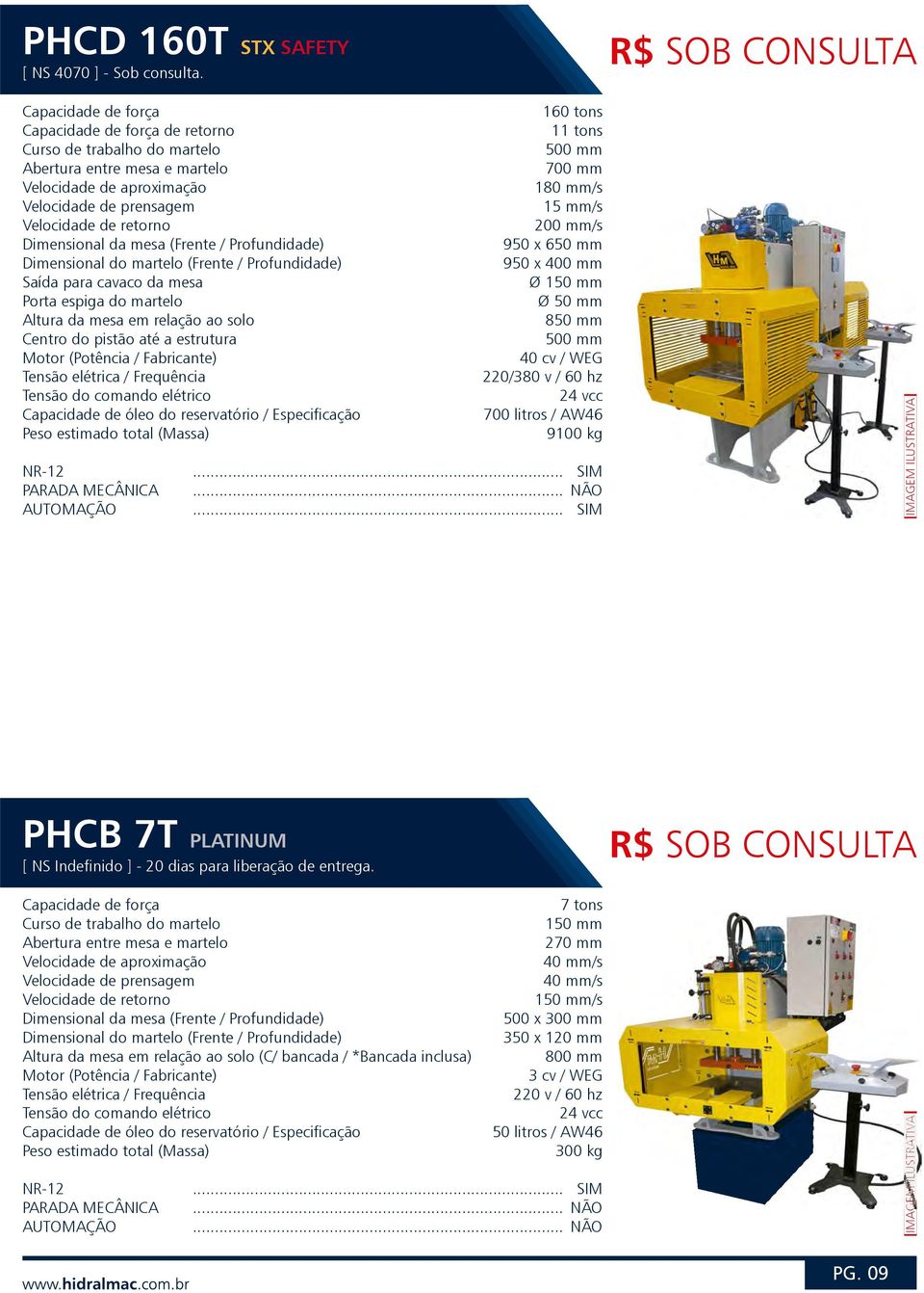 mm Ø 150 mm Ø 50 mm 500 mm 40 cv / WEG 220/380 v / 60 hz 700 litros / AW46 9100 kg PHCB 7T PLATINUM [ NS Indefinido ]