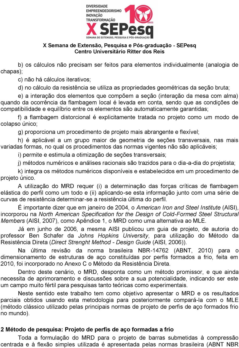 elemetos são automaticamete garatidas; f) a flambagem distorcioal é explicitamete tratada o projeto como um modo de colapso úico; g) proporcioa um procedimeto de projeto mais abragete e flexível; h)