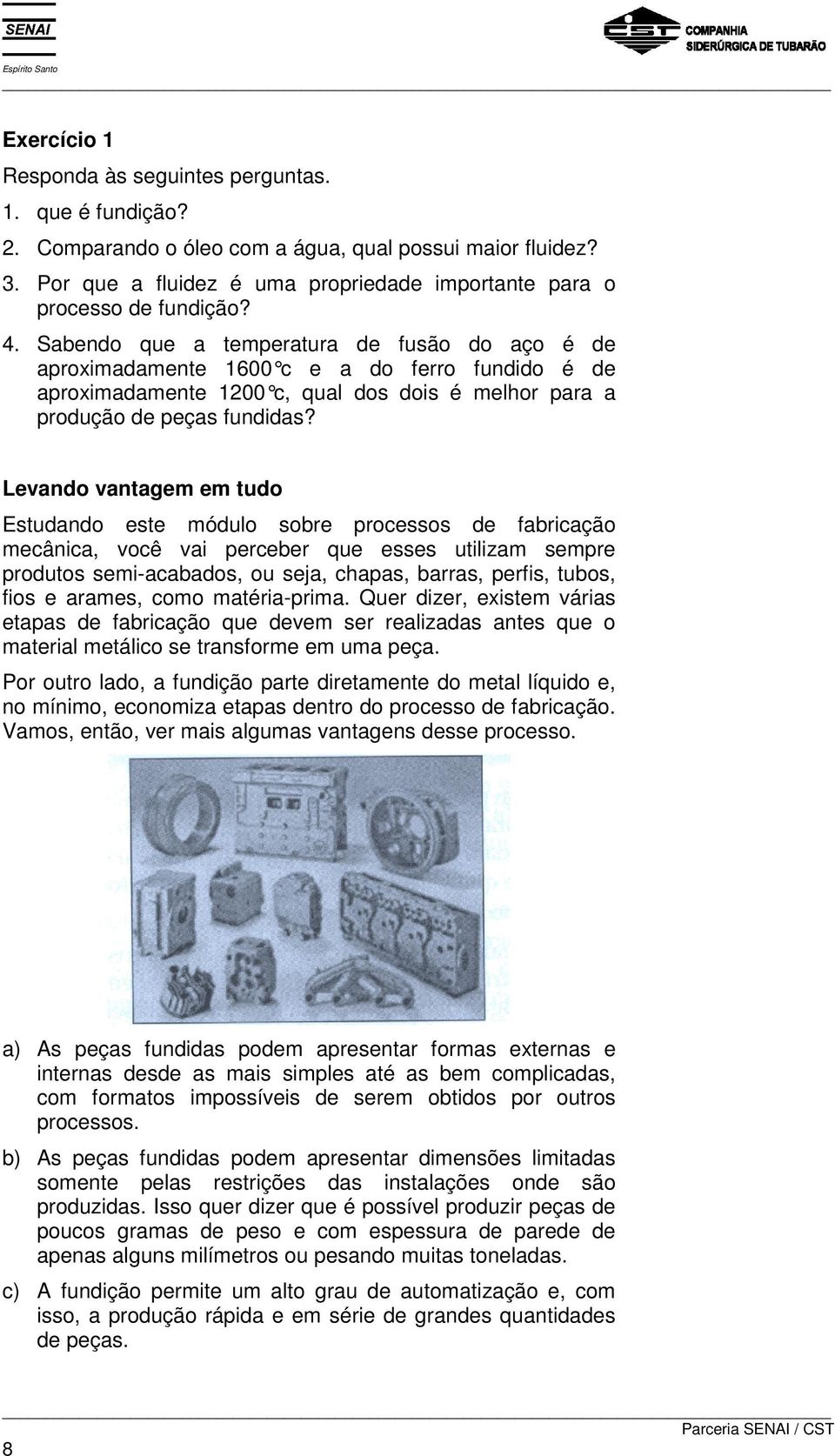 Sabendo que a temperatura de fusão do aço é de aproximadamente 1600 c e a do ferro fundido é de aproximadamente 1200 c, qual dos dois é melhor para a produção de peças fundidas?