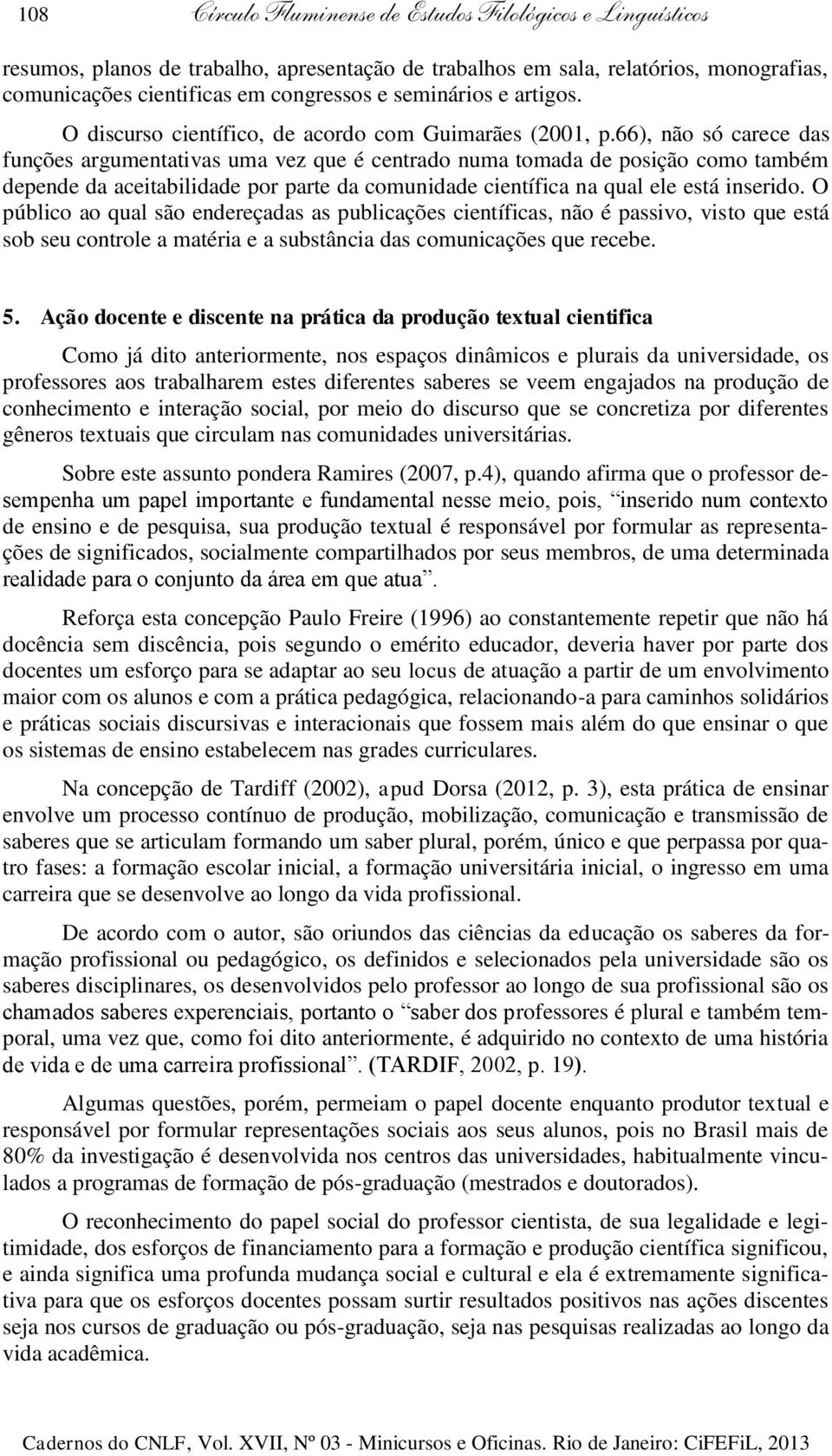 66), não só carece das funções argumentativas uma vez que é centrado numa tomada de posição como também depende da aceitabilidade por parte da comunidade científica na qual ele está inserido.