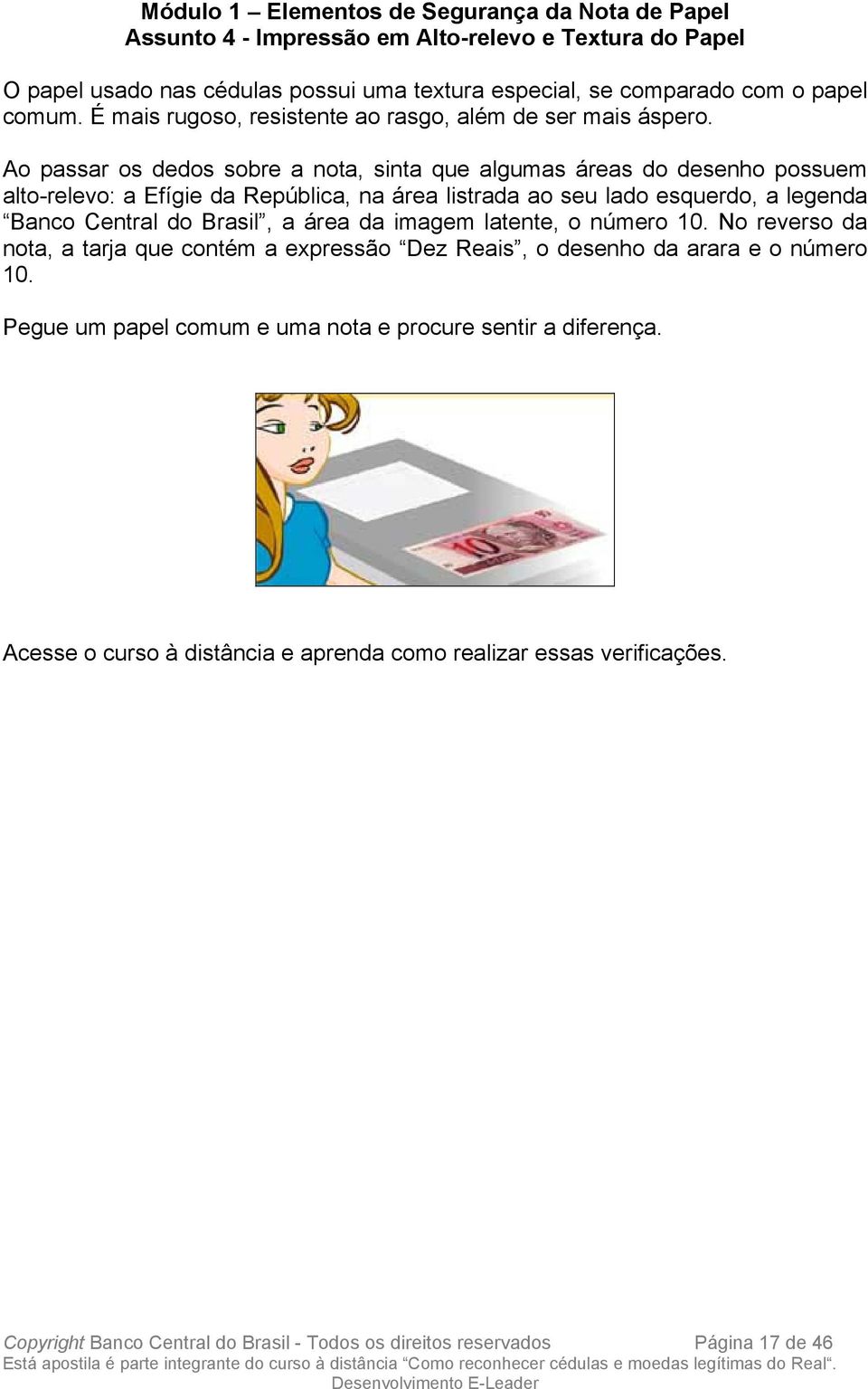 Ao passar os dedos sobre a nota, sinta que algumas áreas do desenho possuem alto-relevo: a Efígie da República, na área listrada ao seu lado esquerdo, a legenda Banco Central do Brasil, a área da