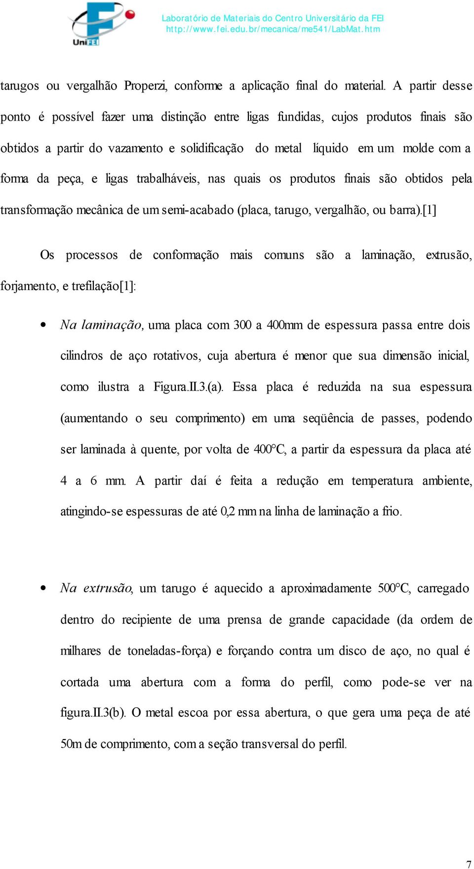 ligas trabalháveis, nas quais os produtos finais são obtidos pela transformação mecânica de um semi-acabado (placa, tarugo, vergalhão, ou barra).