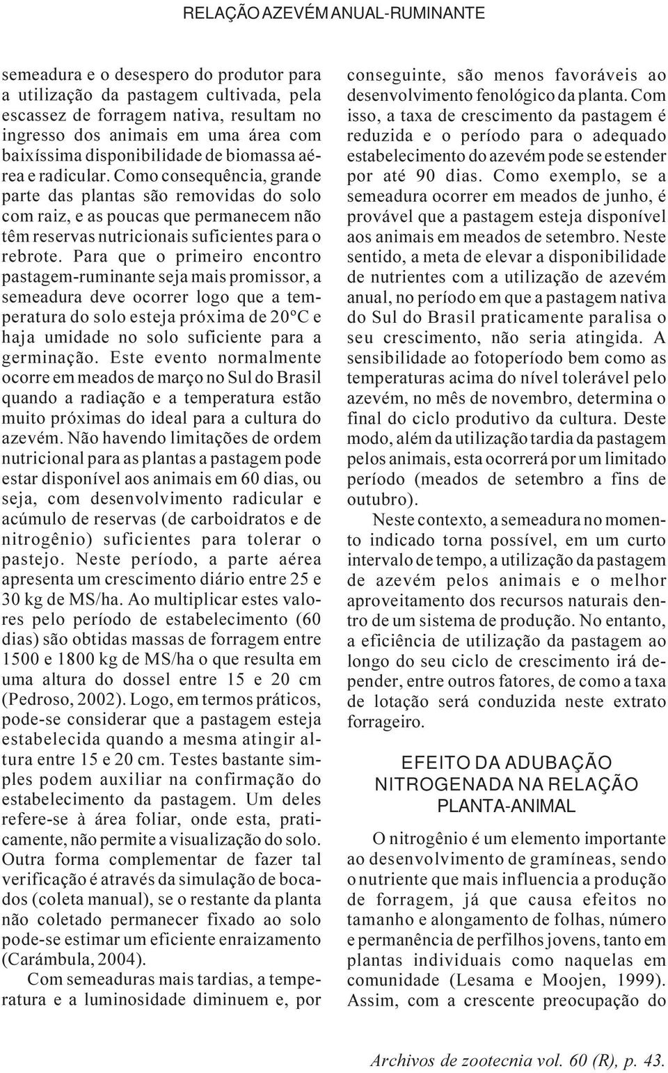 Como consequência, grande parte das plantas são removidas do solo com raiz, e as poucas que permanecem não têm reservas nutricionais suficientes para o rebrote.