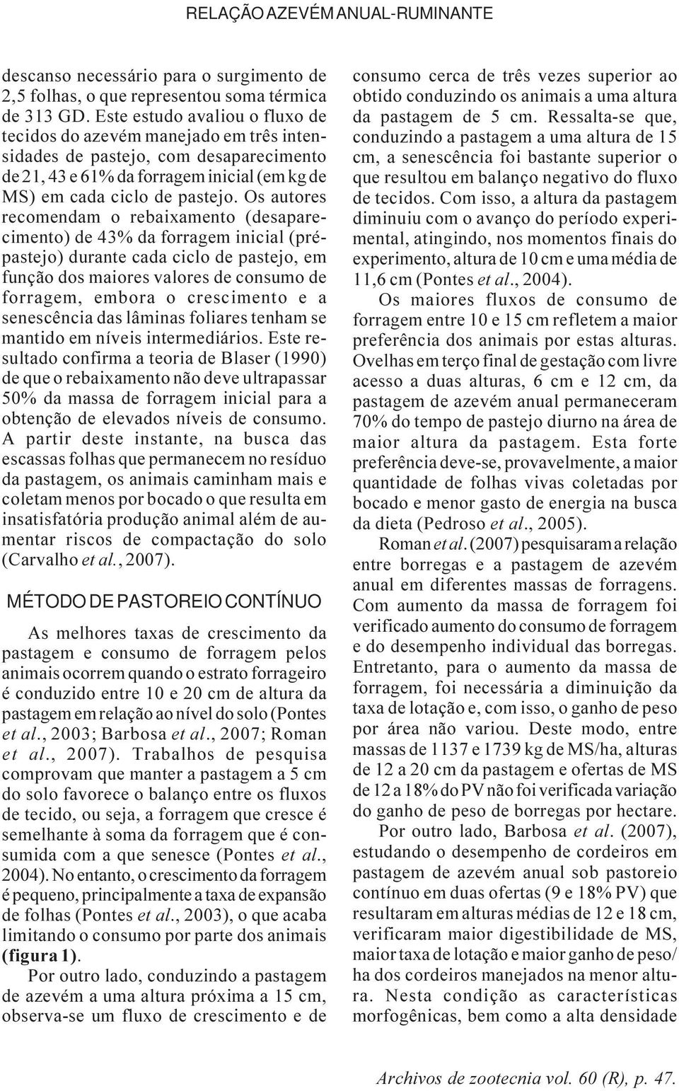 Os autores recomendam o rebaixamento (desaparecimento) de 43% da forragem inicial (prépastejo) durante cada ciclo de pastejo, em função dos maiores valores de consumo de forragem, embora o