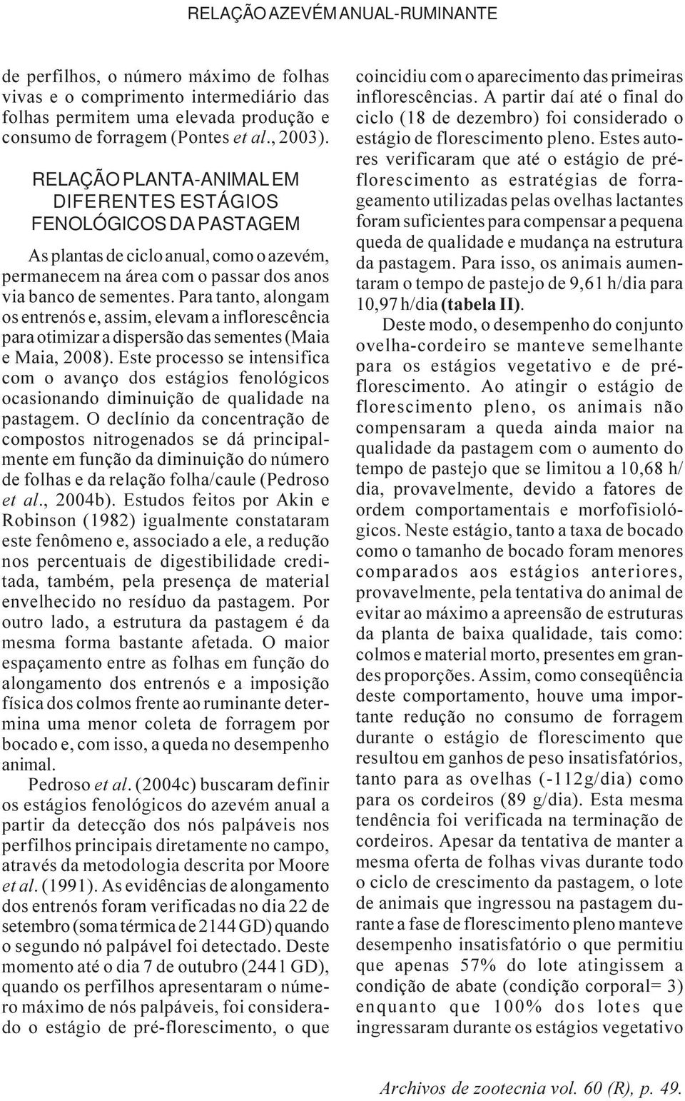 Para tanto, alongam os entrenós e, assim, elevam a inflorescência para otimizar a dispersão das sementes (Maia e Maia, 2008).