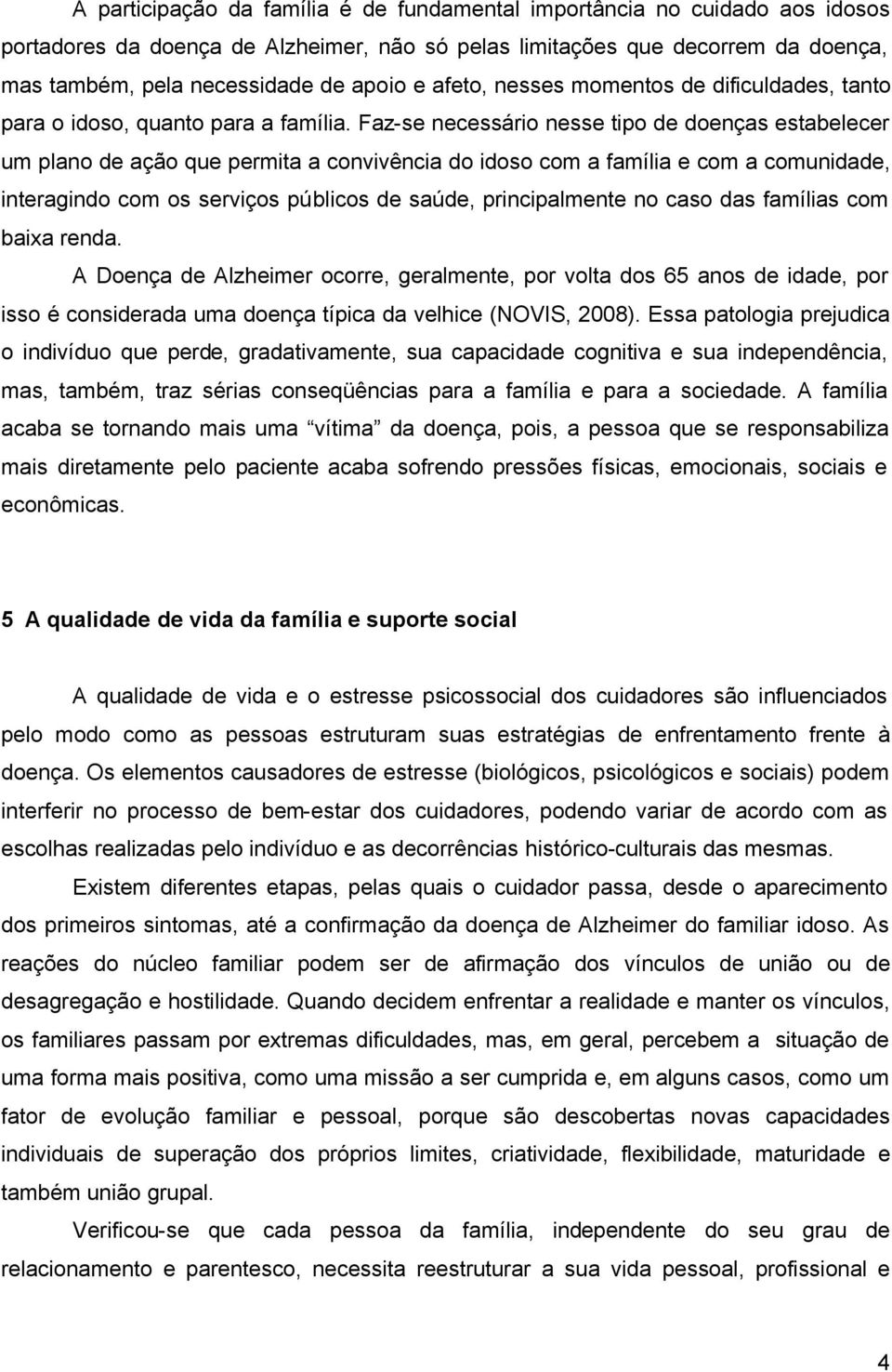 Faz-se necessário nesse tipo de doenças estabelecer um plano de ação que permita a convivência do idoso com a família e com a comunidade, interagindo com os serviços públicos de saúde, principalmente