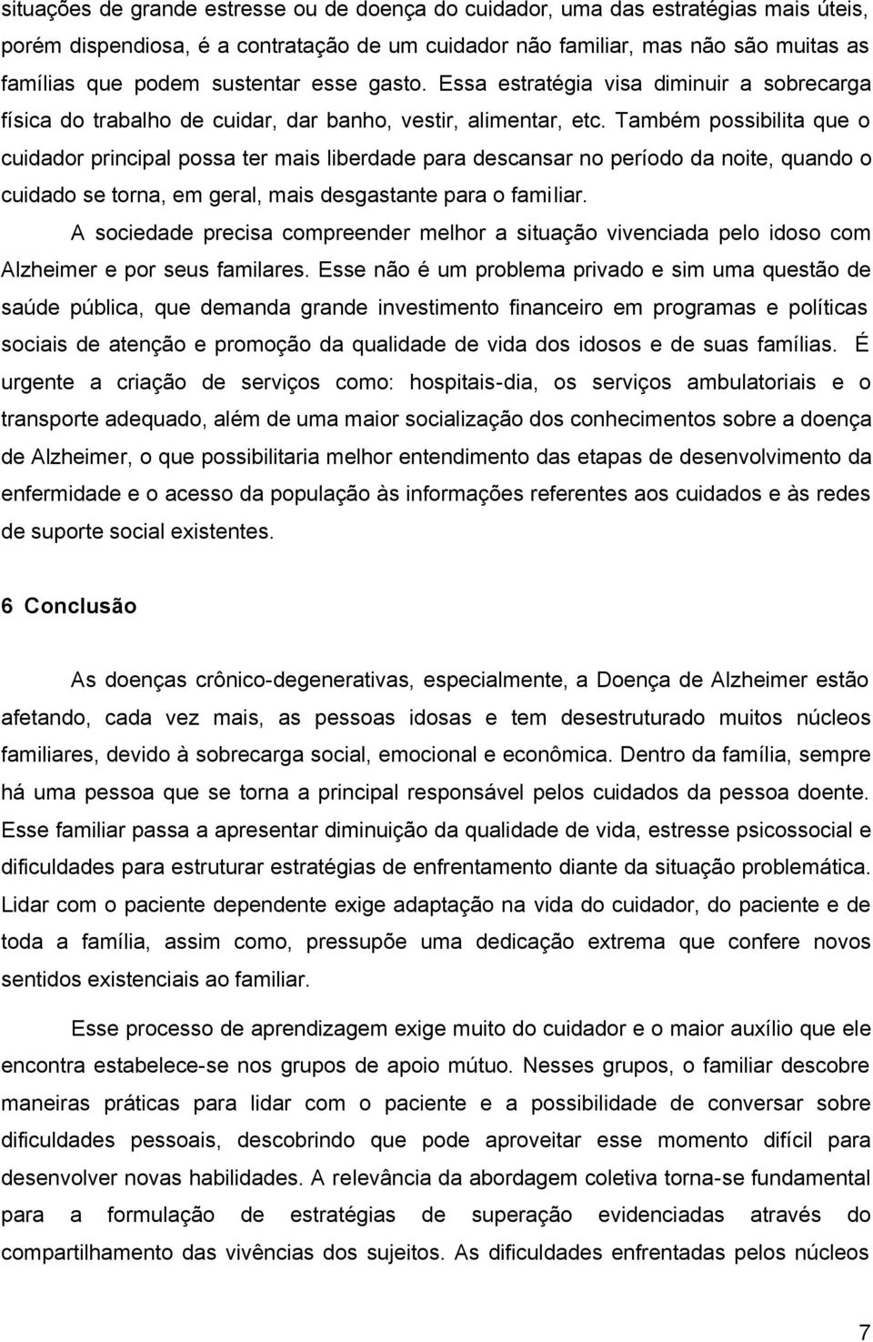 Também possibilita que o cuidador principal possa ter mais liberdade para descansar no período da noite, quando o cuidado se torna, em geral, mais desgastante para o familiar.