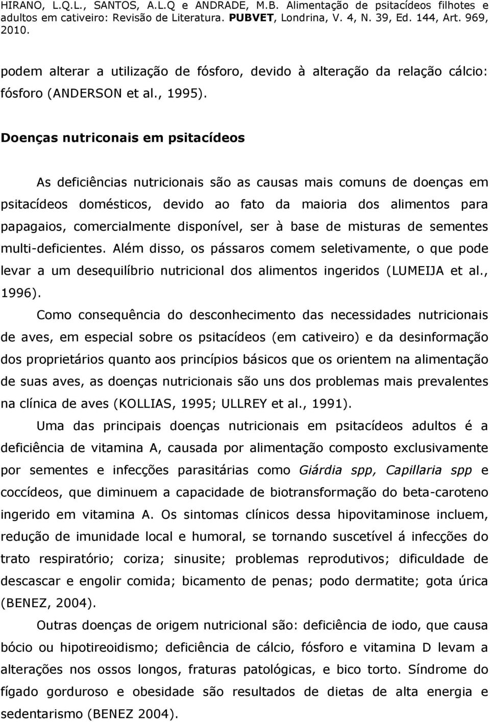 disponível, ser à base de misturas de sementes multi-deficientes. Além disso, os pássaros comem seletivamente, o que pode levar a um desequilíbrio nutricional dos alimentos ingeridos (LUMEIJA et al.