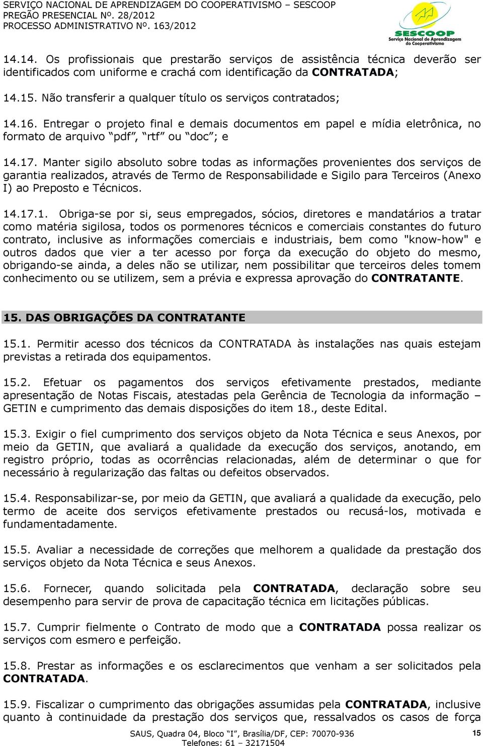 Manter sigilo absoluto sobre todas as informações provenientes dos serviços de garantia realizados, através de Termo de Responsabilidade e Sigilo para Terceiros (Anexo I) ao Preposto e Técnicos. 14.