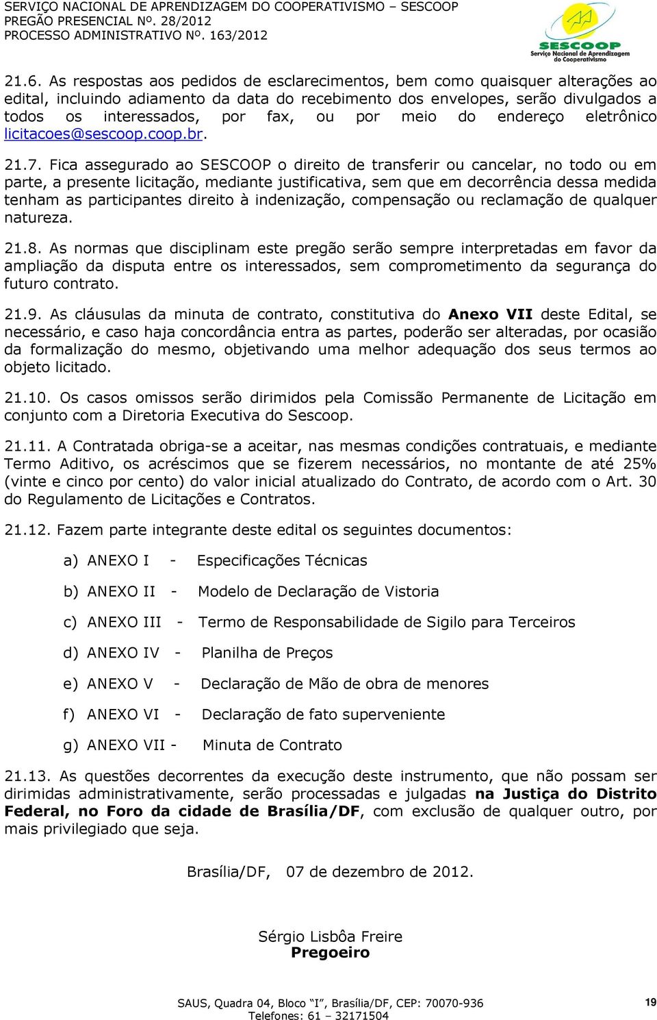 Fica assegurado ao SESCOOP o direito de transferir ou cancelar, no todo ou em parte, a presente licitação, mediante justificativa, sem que em decorrência dessa medida tenham as participantes direito