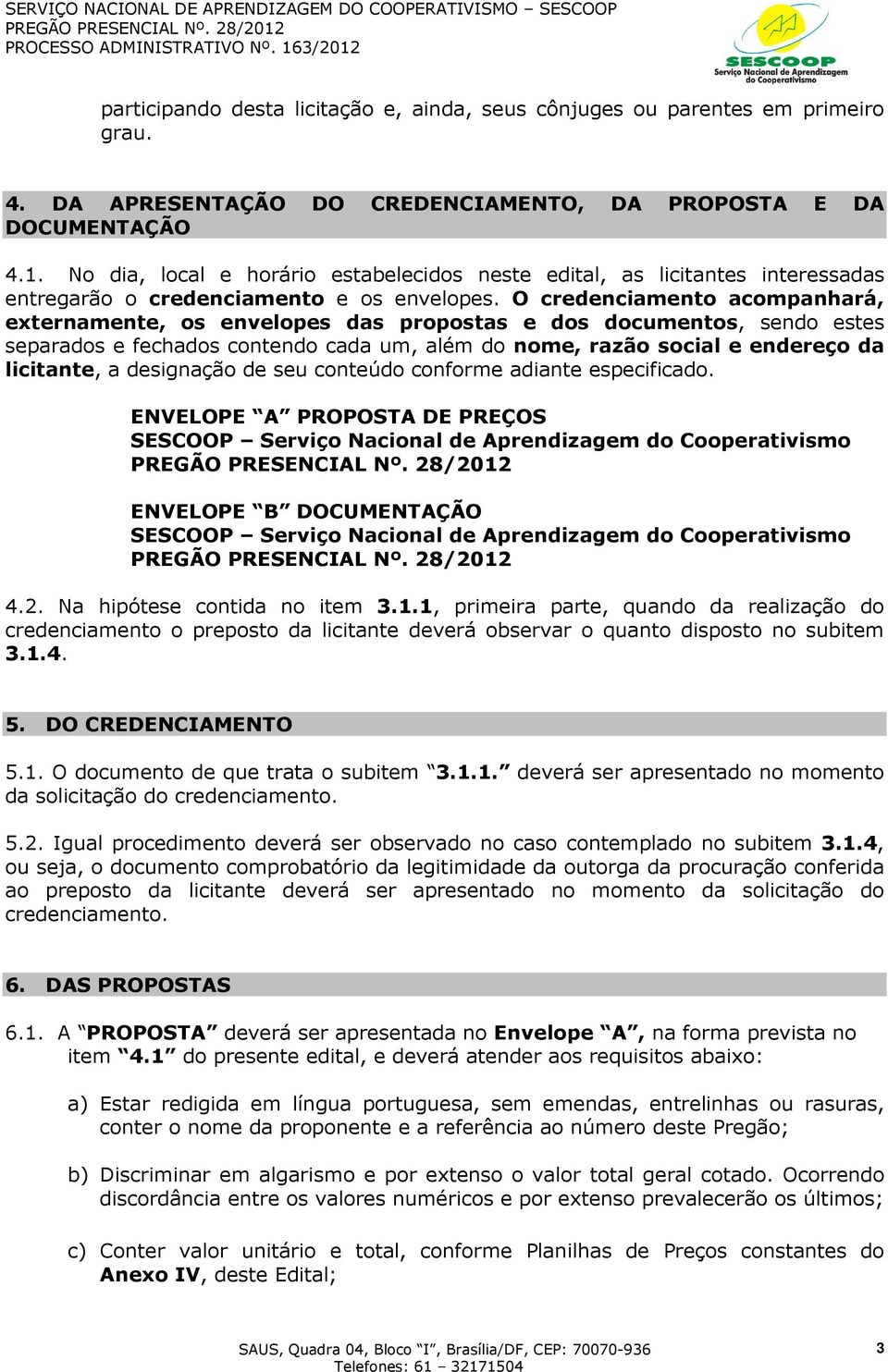 O credenciamento acompanhará, externamente, os envelopes das propostas e dos documentos, sendo estes separados e fechados contendo cada um, além do nome, razão social e endereço da licitante, a