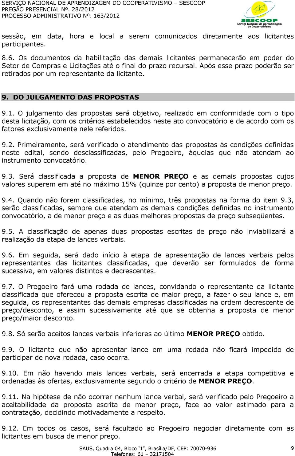 Após esse prazo poderão ser retirados por um representante da licitante. 9. DO JULGAMENTO DAS PROPOSTAS 9.1.