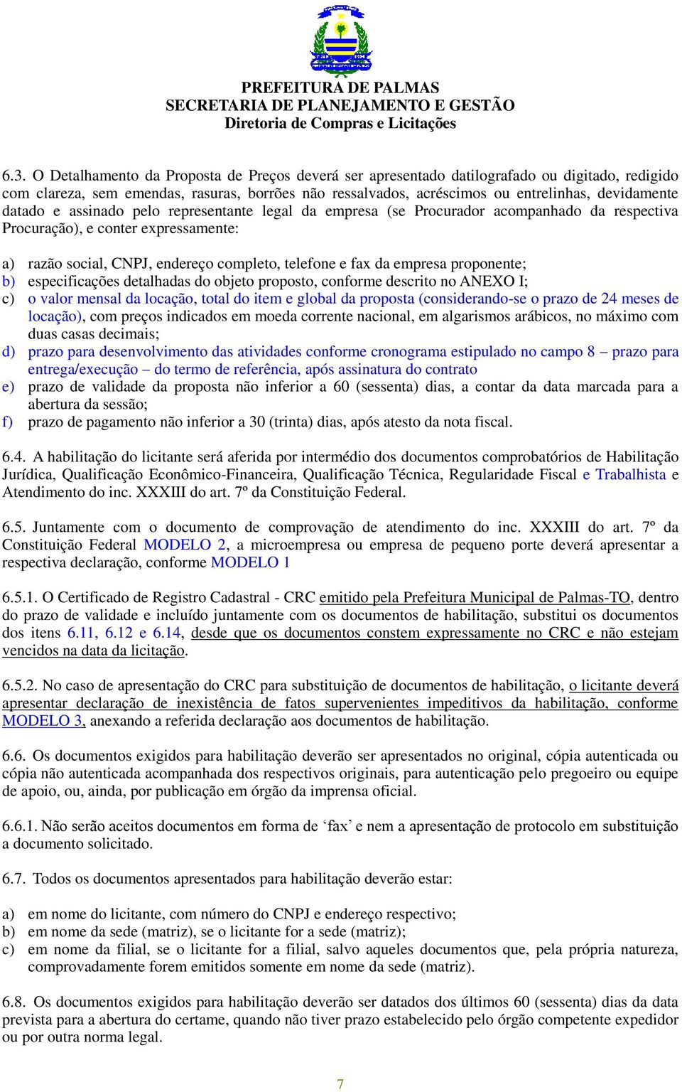 proponente; b) especificações detalhadas do objeto proposto, conforme descrito no ANEXO I; c) o valor mensal da locação, total do item e global da proposta (considerando-se o prazo de 24 meses de