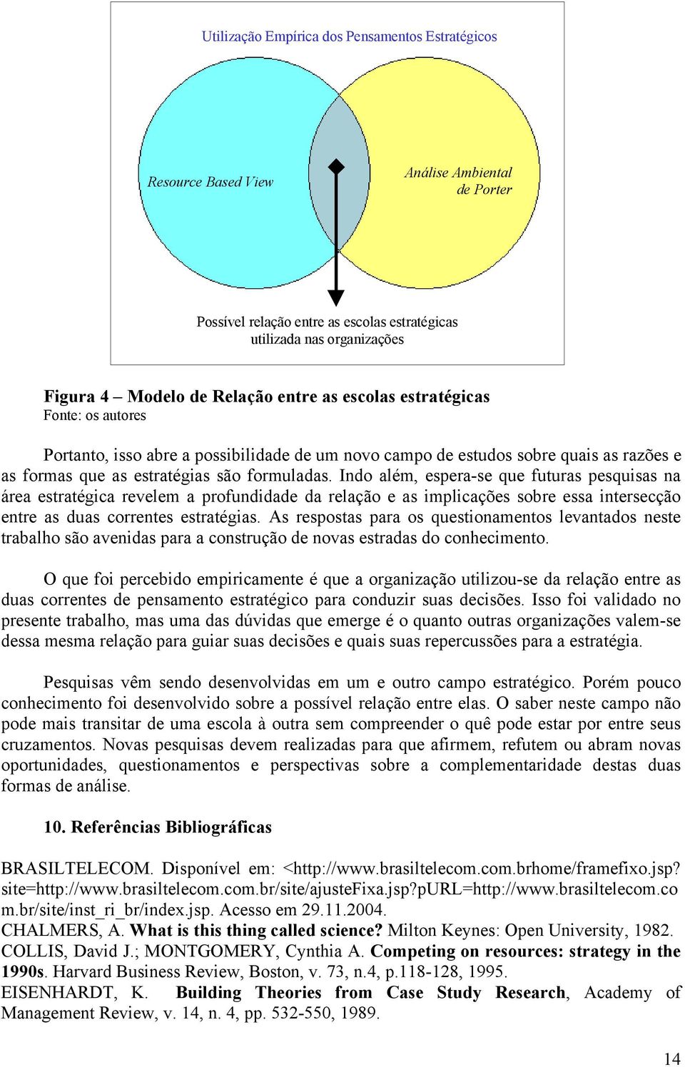 Indo além, espera-se que futuras pesquisas na área estratégica revelem a profundidade da relação e as implicações sobre essa intersecção entre as duas correntes estratégias.