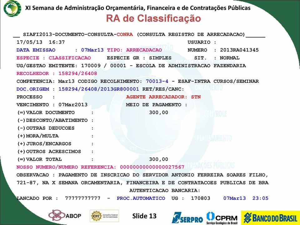 ORIGEM : 158294/26408/2013GR800001 RET/RES/CANC: PROCESSO : AGENTE ARRECADADOR: STN VENCIMENTO : 07Mar2013 MEIO DE PAGAMENTO : (=)VALOR DOCUMENTO : 300,00 (-)DESCONTO/ABATIMENTO : (-)OUTRAS DEDUCOES