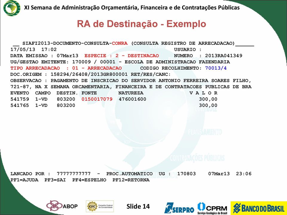 ORIGEM : 158294/26408/2013GR800001 RET/RES/CANC: OBSERVACAO : PAGAMENTO DE INSCRICAO DO SERVIDOR ANTONIO FERREIRA SOARES FILHO, 721-87, NA X SEMANA ORCAMENTARIA, FINANCEIRA E DE CONTRATACOES