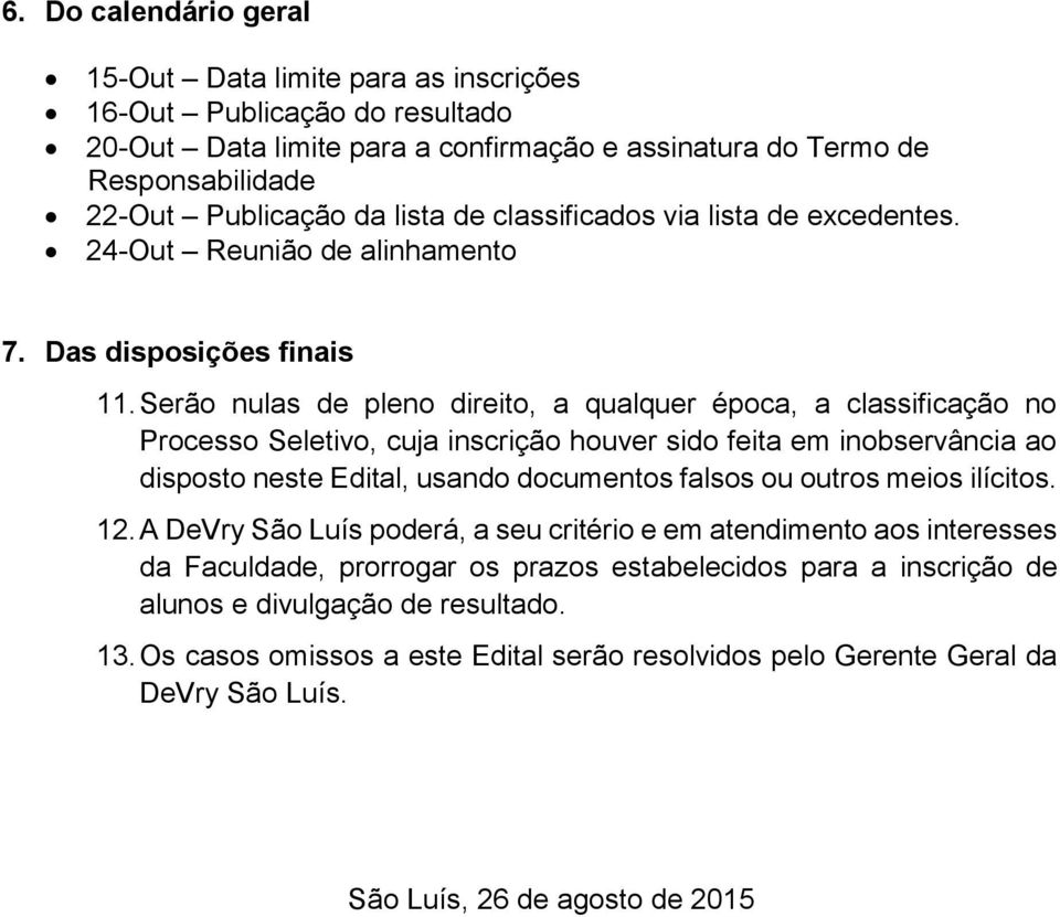 Serão nulas de pleno direito, a qualquer época, a classificação no Processo Seletivo, cuja inscrição houver sido feita em inobservância ao disposto neste Edital, usando documentos falsos ou outros